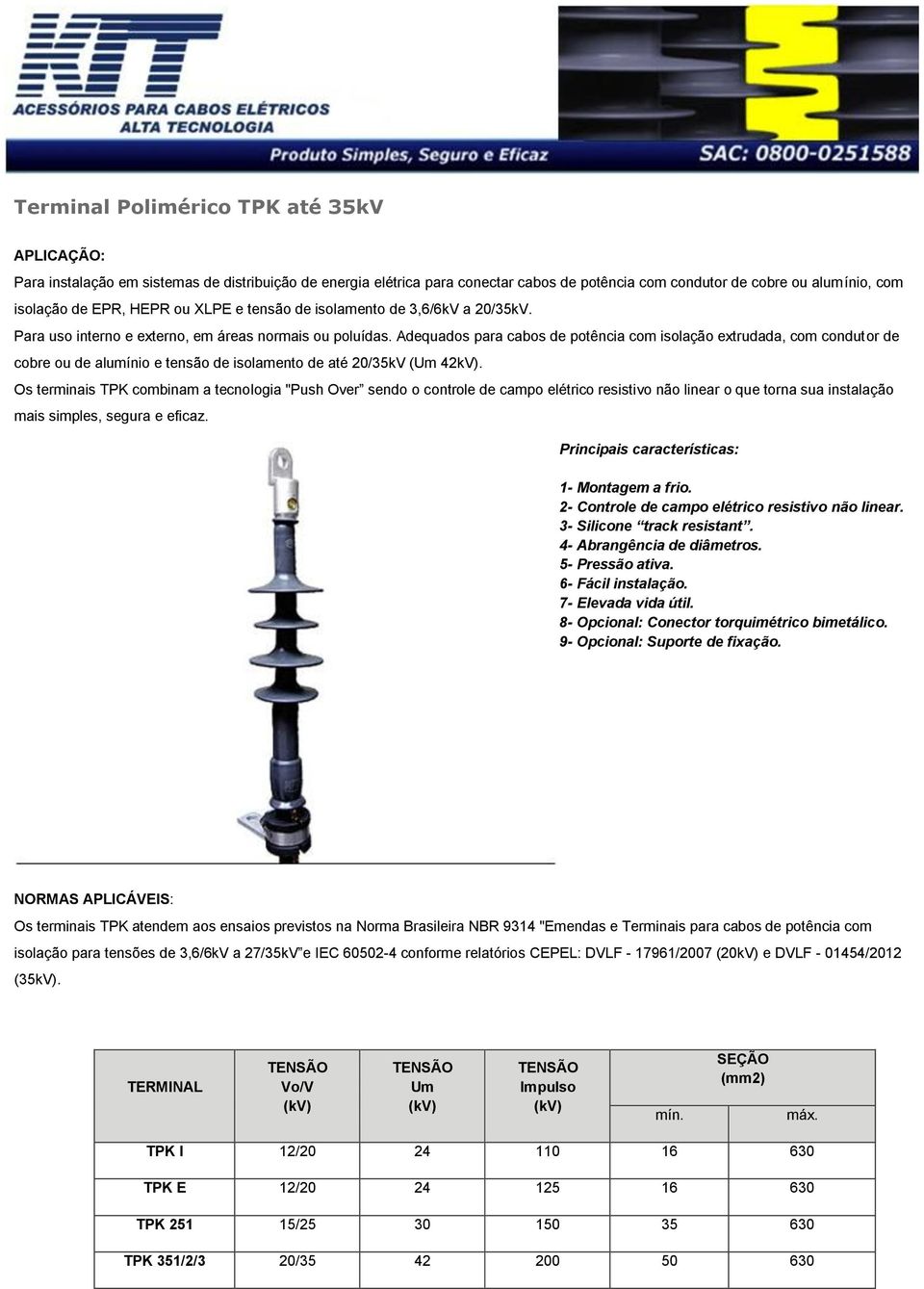 Adequados para cabos de potência com isolação extrudada, com condutor de cobre ou de alumínio e tensão de isolamento de até 20/35kV (Um 42kV).