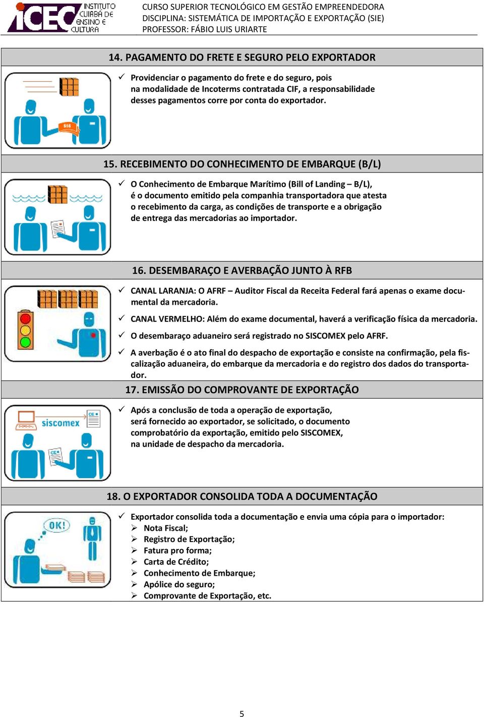 RECEBIMENTO DO CONHECIMENTO DE EMBARQUE (B/L) O Conhecimento de Embarque Marítimo (Bill of Landing B/L), é o documento emitido pela companhia transportadora que atesta o recebimento da carga, as