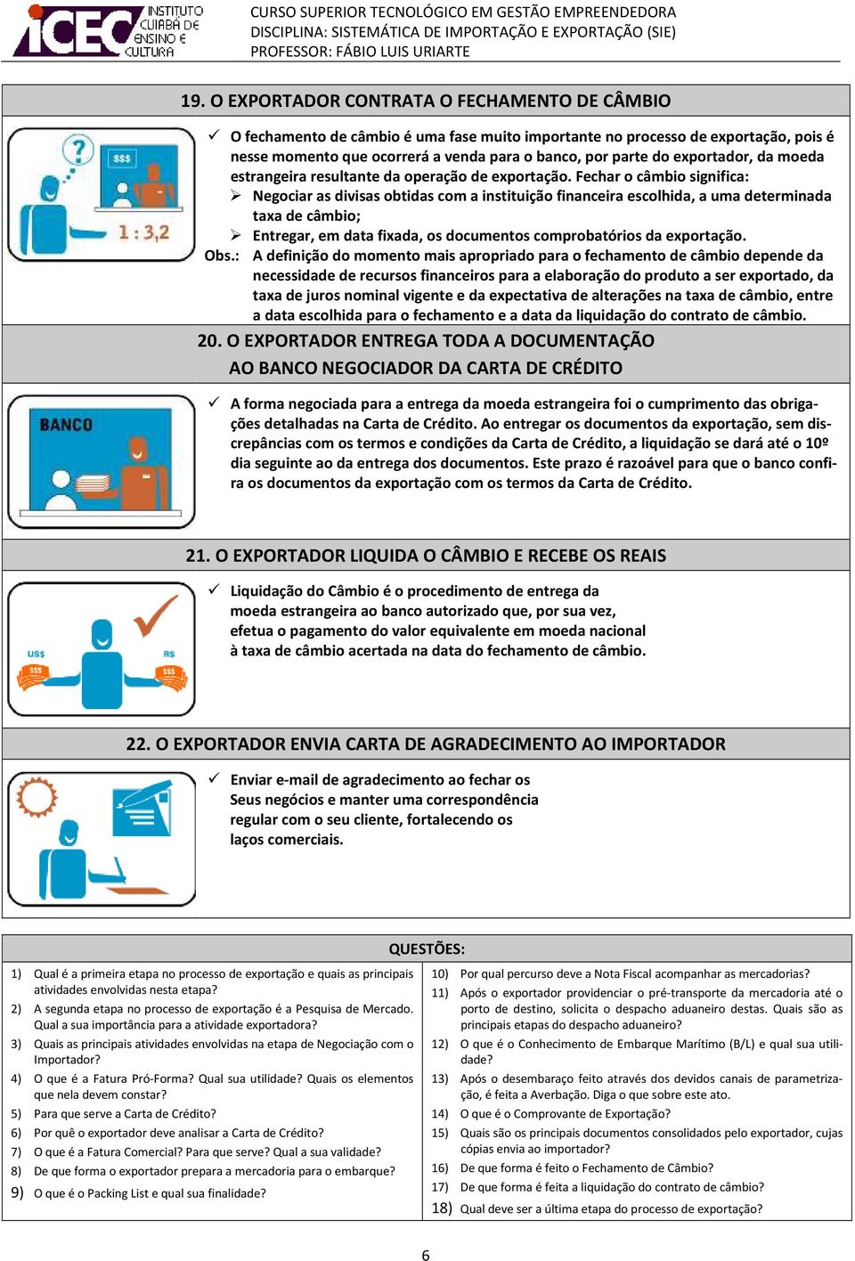 Fechar o câmbio significa: Negociar as divisas obtidas com a instituição financeira escolhida, a uma determinada taxa de câmbio; Entregar, em data fixada, os documentos comprobatórios da exportação.