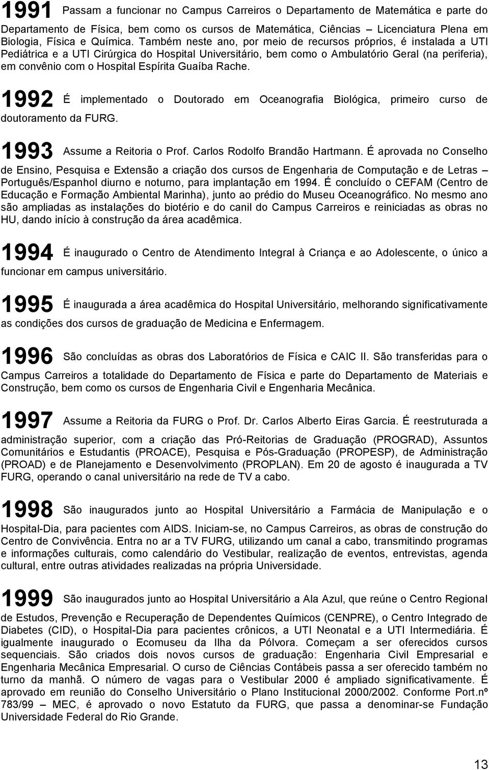 Espírita Guaíba Rache. 1992 É implementado o Doutorado em Oceanografia Biológica, primeiro curso de doutoramento da FURG. 1993 Assume a Reitoria o Prof. Carlos Rodolfo Brandão Hartmann.