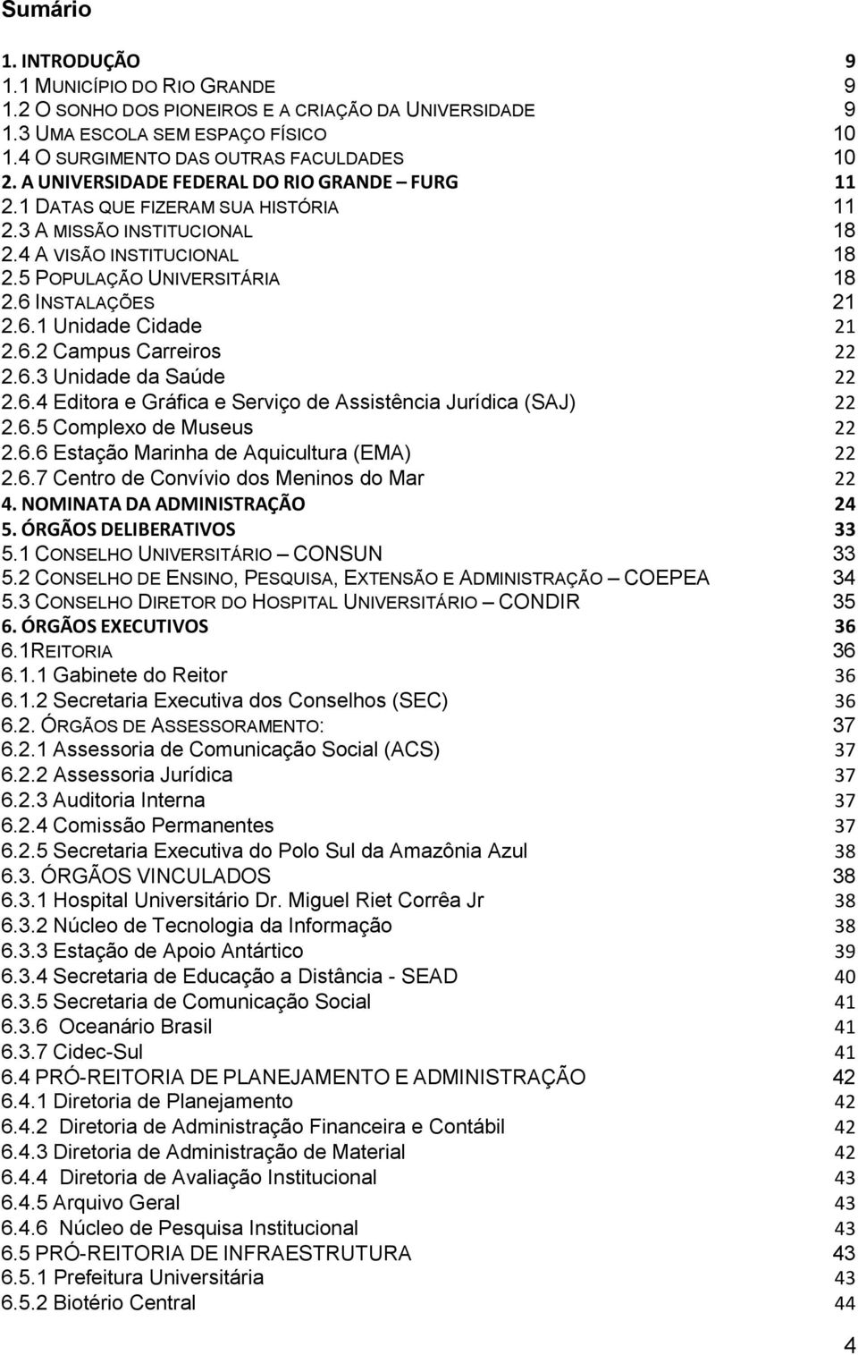 6.2 Campus Carreiros 22 2.6.3 Unidade da Saúde 22 2.6.4 Editora e Gráfica e Serviço de Assistência Jurídica (SAJ) 22 2.6.5 Complexo de Museus 22 2.6.6 Estação Marinha de Aquicultura (EMA) 22 2.6.7 Centro de Convívio dos Meninos do Mar 22 4.