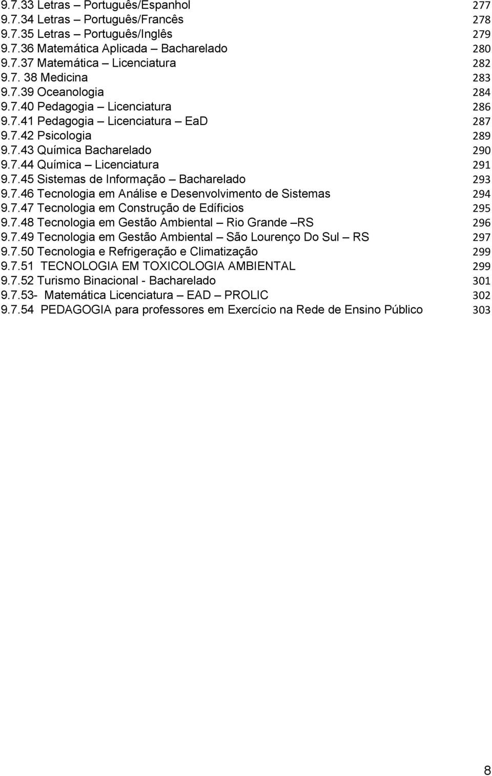 7.46 Tecnologia em Análise e Desenvolvimento de Sistemas 294 9.7.47 Tecnologia em Construção de Edíficios 295 9.7.48 Tecnologia em Gestão Ambiental Rio Grande RS 296 9.7.49 Tecnologia em Gestão Ambiental São Lourenço Do Sul RS 297 9.