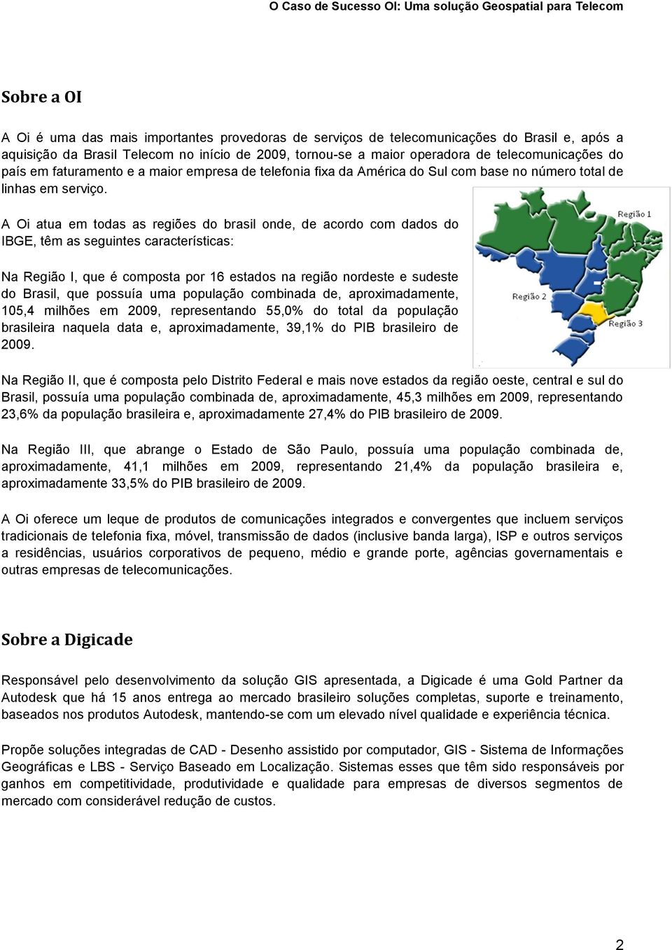 A Oi atua em todas as regiões do brasil onde, de acordo com dados do IBGE, têm as seguintes características: Na Região I, que é composta por 16 estados na região nordeste e sudeste do Brasil, que