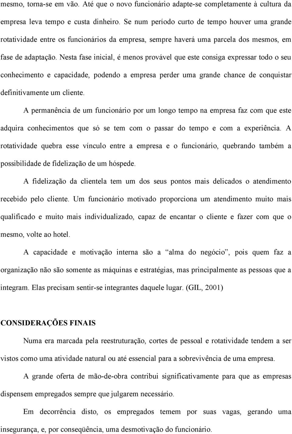 Nesta fase inicial, é menos provável que este consiga expressar todo o seu conhecimento e capacidade, podendo a empresa perder uma grande chance de conquistar definitivamente um cliente.