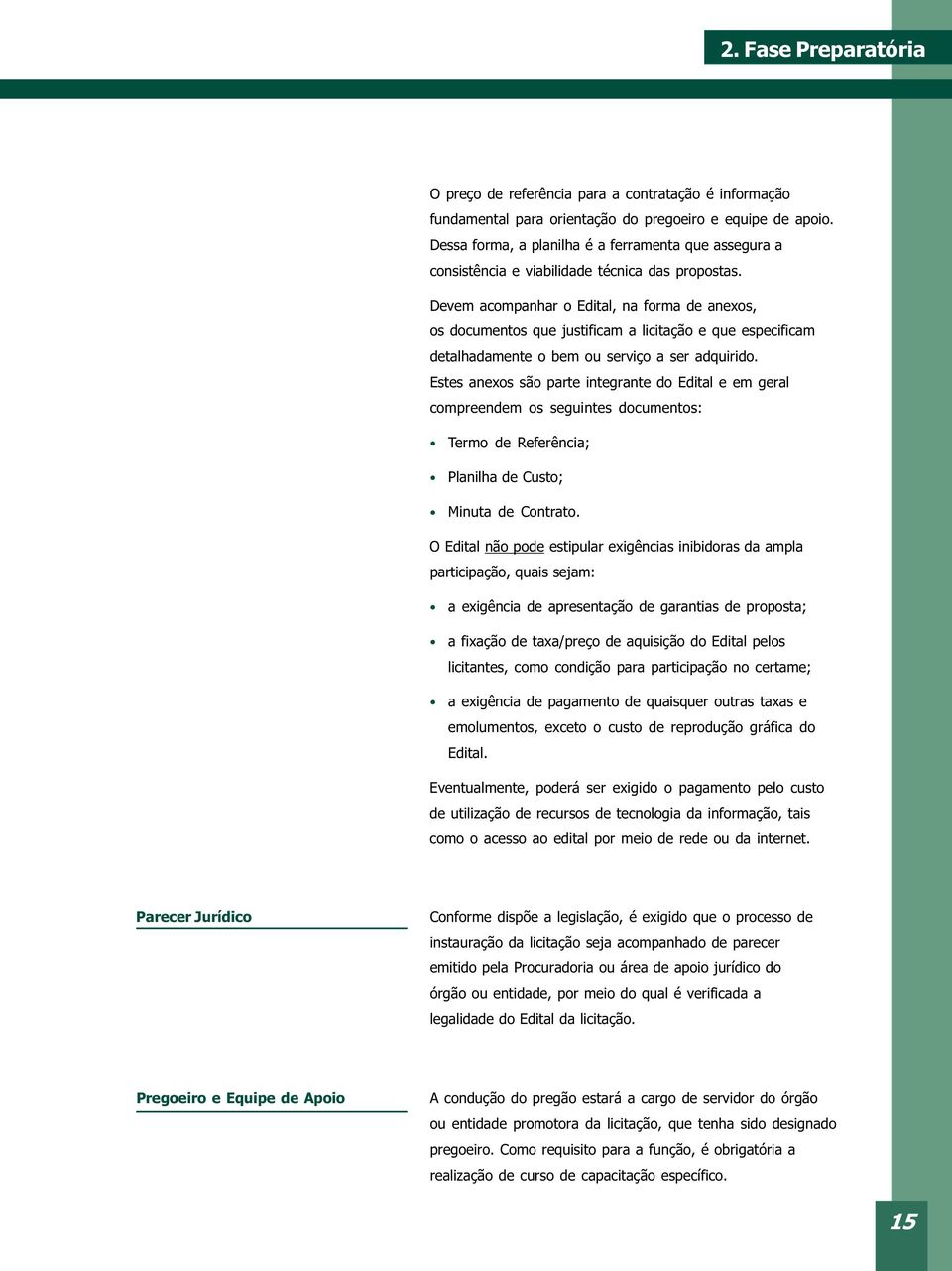 Devem acompanhar o Edital, na forma de anexos, os documentos que justificam a licitação e que especificam detalhadamente o bem ou serviço a ser adquirido.