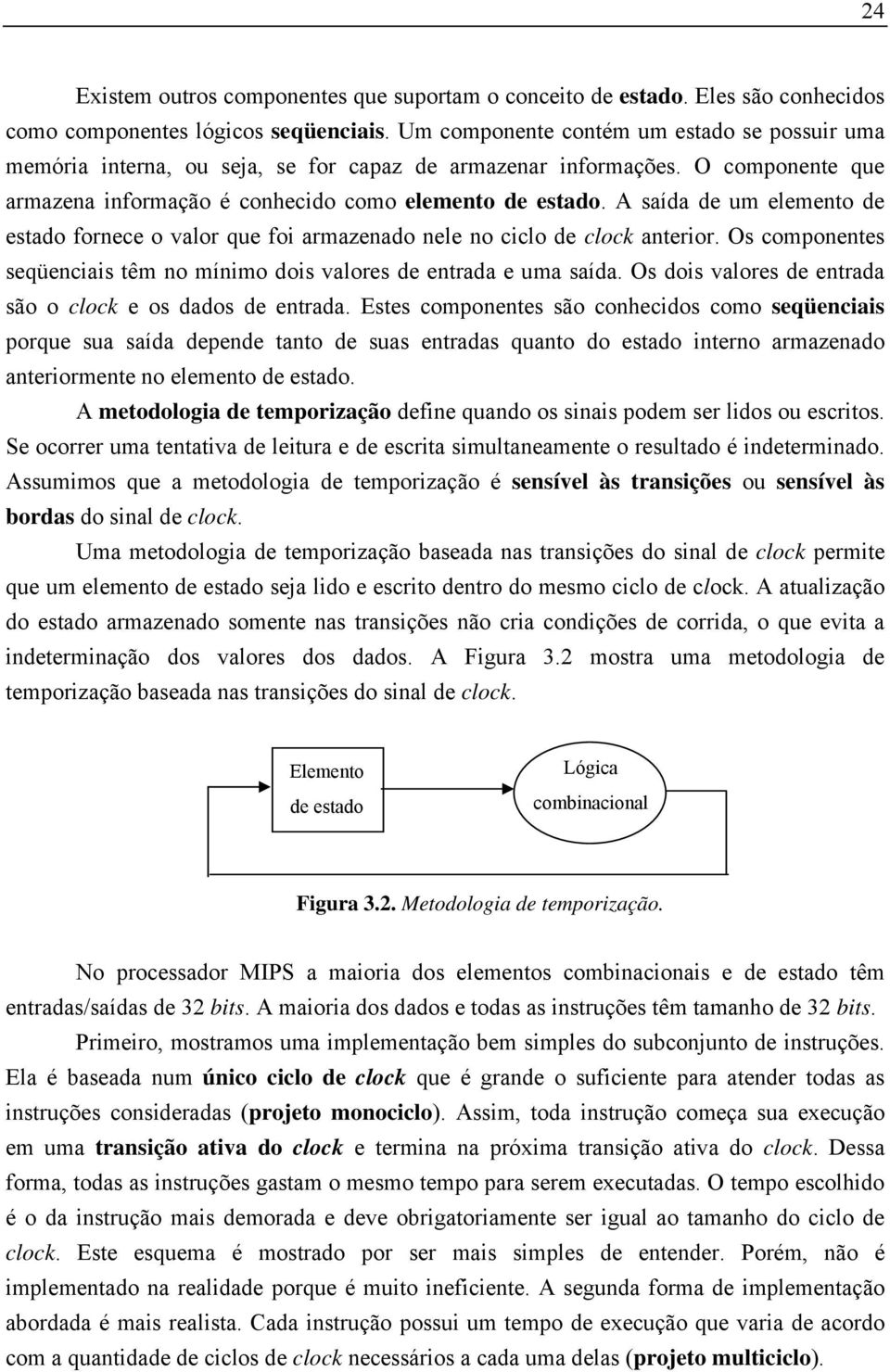 A saída de um elemento de estado fornece o valor que foi armazenado nele no ciclo de clock anterior. Os componentes seqüenciais têm no mínimo dois valores de entrada e uma saída.