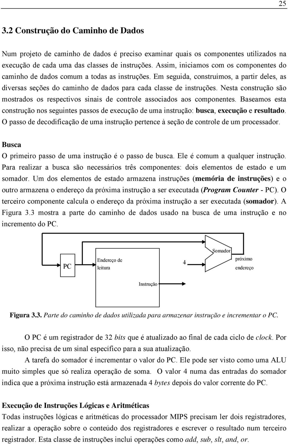 Nesta construção são mostrados os respectivos sinais de controle associados aos componentes. Baseamos esta construção nos seguintes passos de execução de uma instrução: busca, execução e resultado.