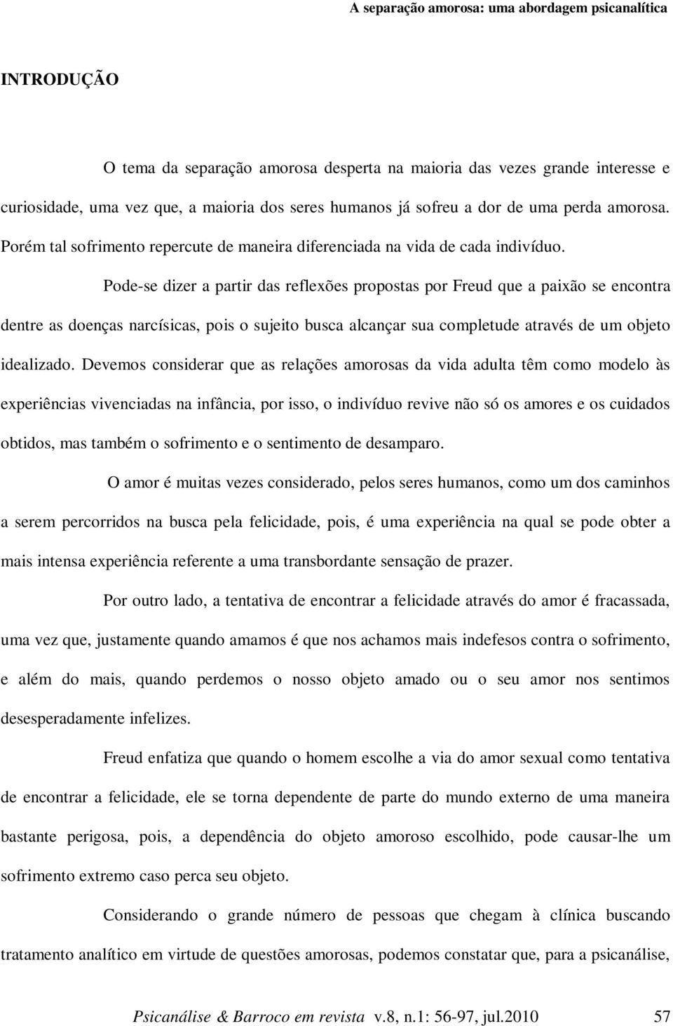 Pode-se dizer a partir das reflexões propostas por Freud que a paixão se encontra dentre as doenças narcísicas, pois o sujeito busca alcançar sua completude através de um objeto idealizado.