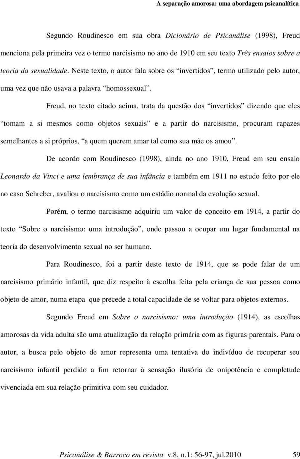 Freud, no texto citado acima, trata da questão dos invertidos dizendo que eles tomam a si mesmos como objetos sexuais e a partir do narcisismo, procuram rapazes semelhantes a si próprios, a quem