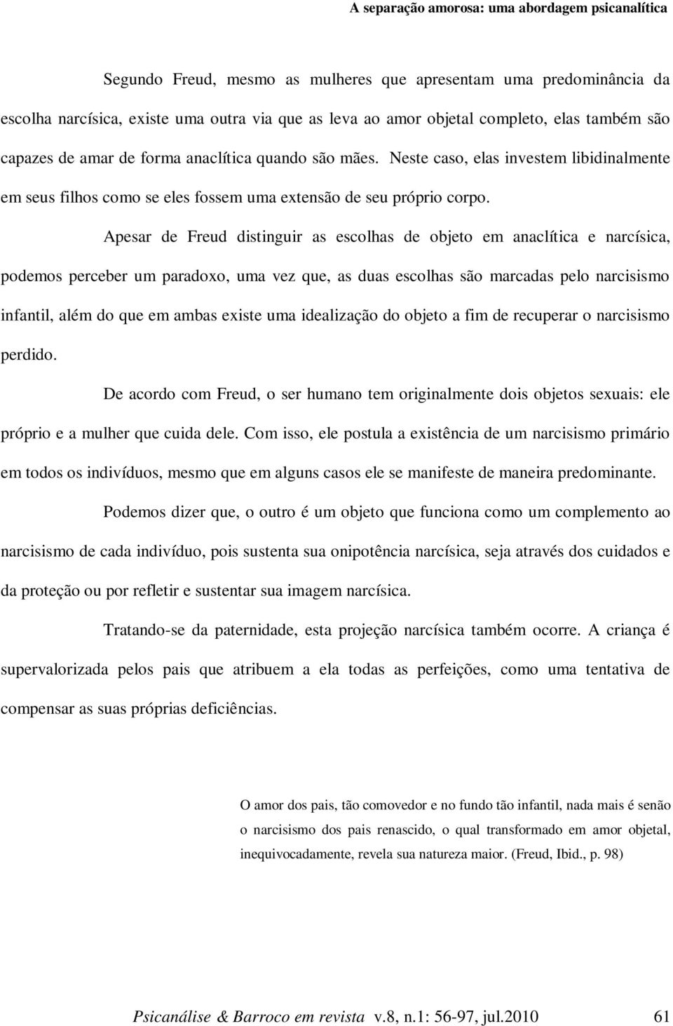 Apesar de Freud distinguir as escolhas de objeto em anaclítica e narcísica, podemos perceber um paradoxo, uma vez que, as duas escolhas são marcadas pelo narcisismo infantil, além do que em ambas