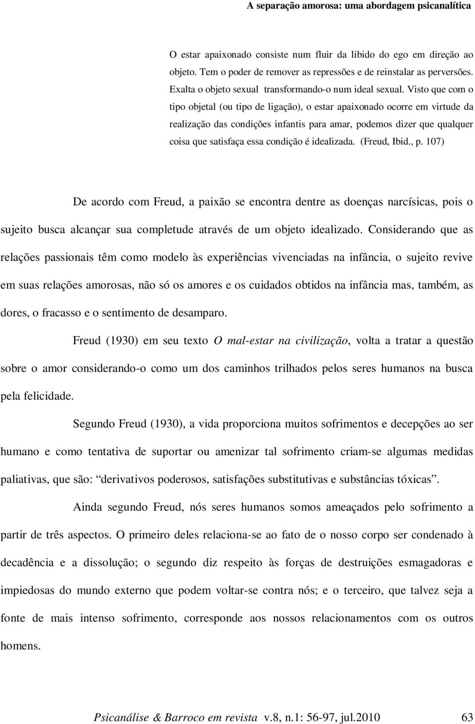 Visto que com o tipo objetal (ou tipo de ligação), o estar apaixonado ocorre em virtude da realização das condições infantis para amar, podemos dizer que qualquer coisa que satisfaça essa condição é