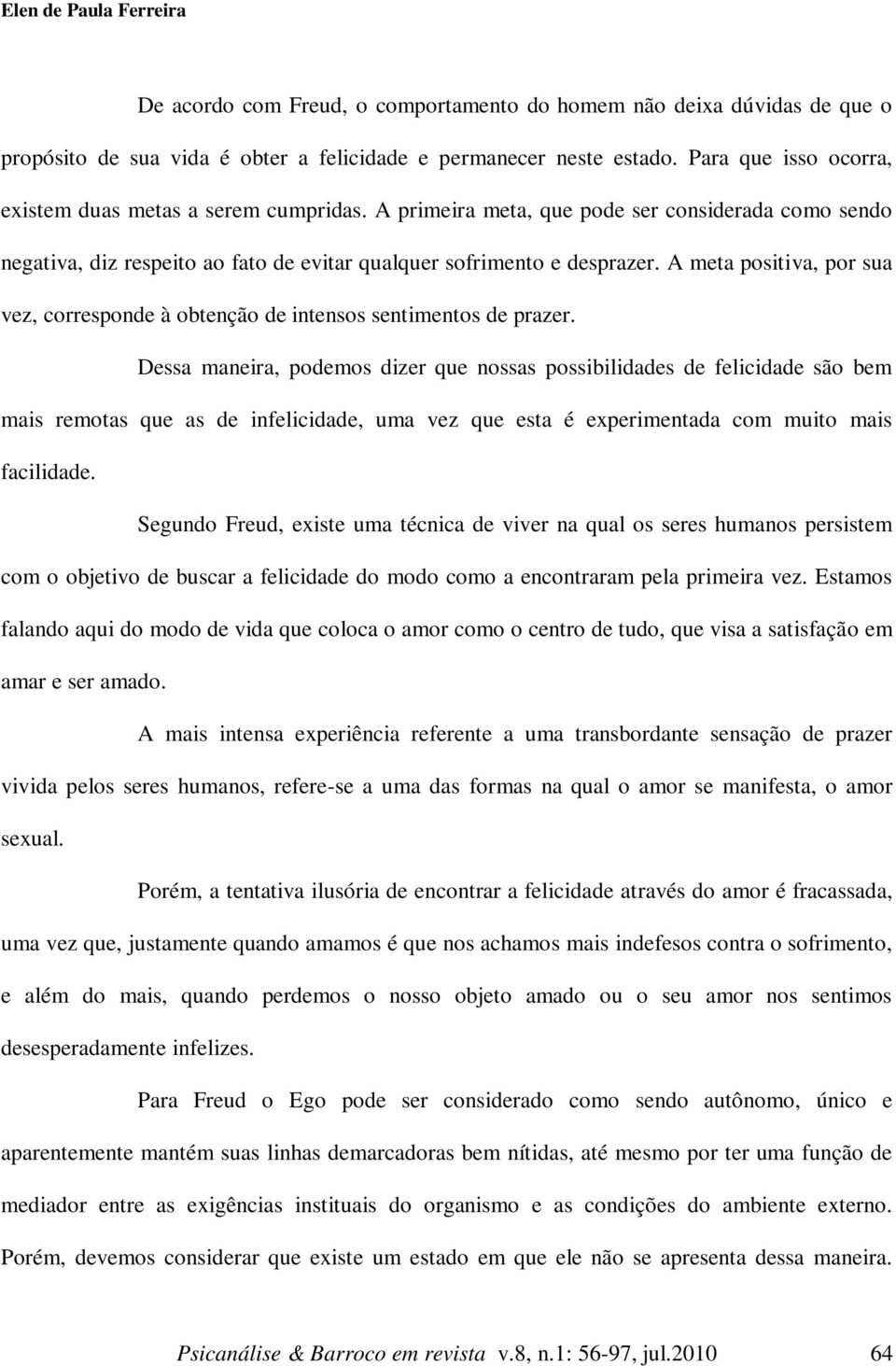 A meta positiva, por sua vez, corresponde à obtenção de intensos sentimentos de prazer.