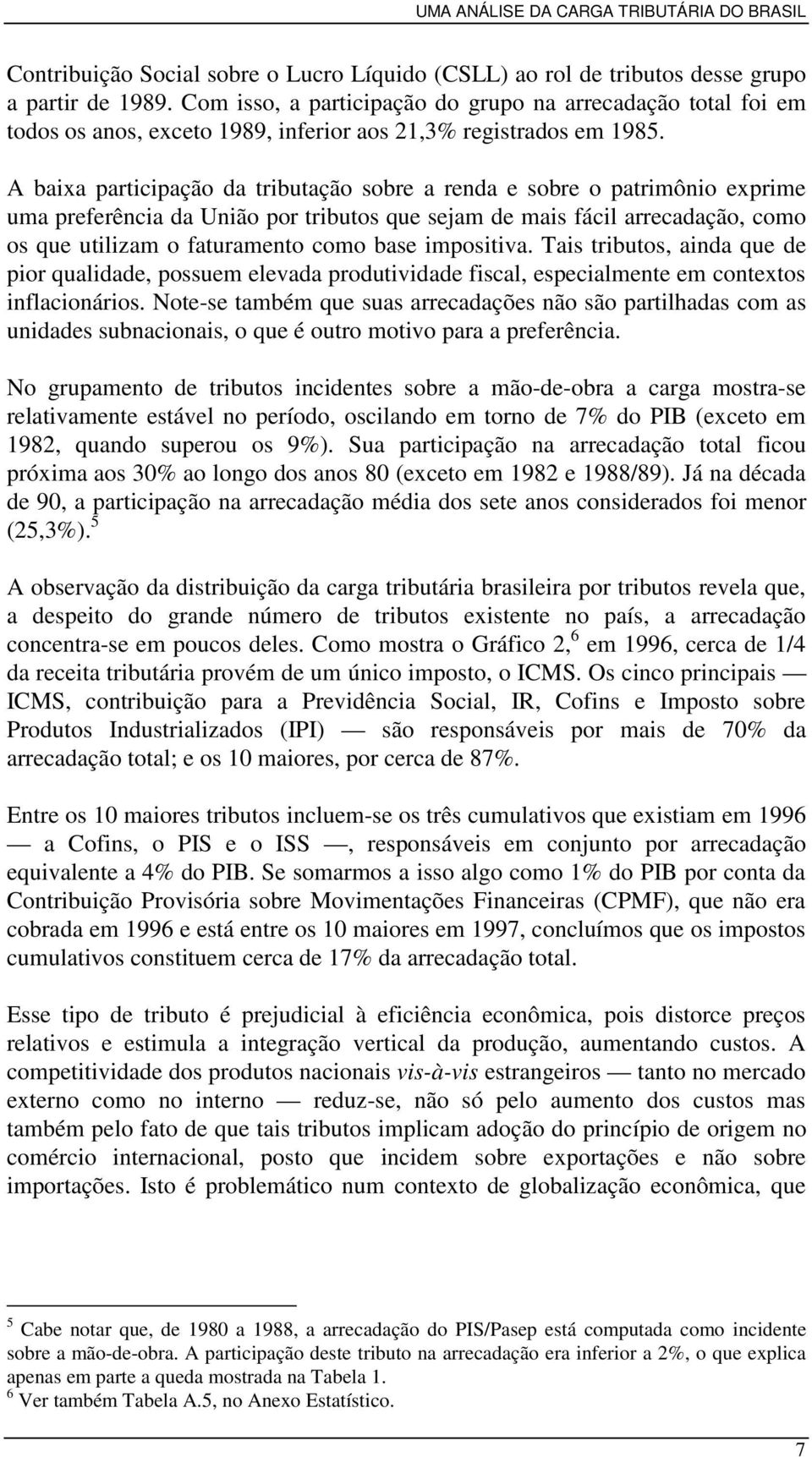 A baixa participação da tributação sobre a renda e sobre o patrimônio exprime uma preferência da União por tributos que sejam de mais fácil arrecadação, como os que utilizam o faturamento como base