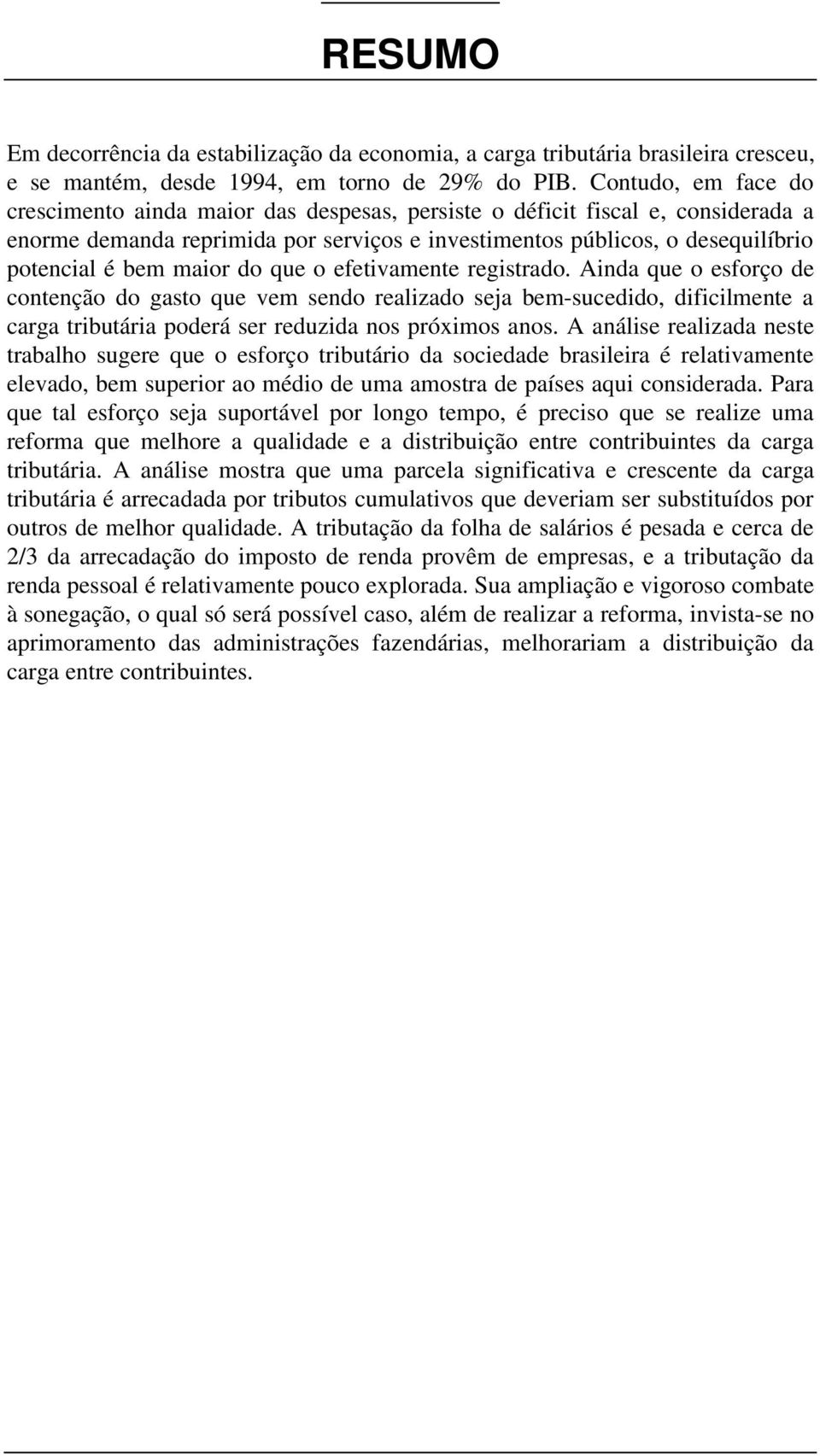 maior do que o efetivamente registrado. Ainda que o esforço de contenção do gasto que vem sendo realizado seja bem-sucedido, dificilmente a carga tributária poderá ser reduzida nos próximos anos.