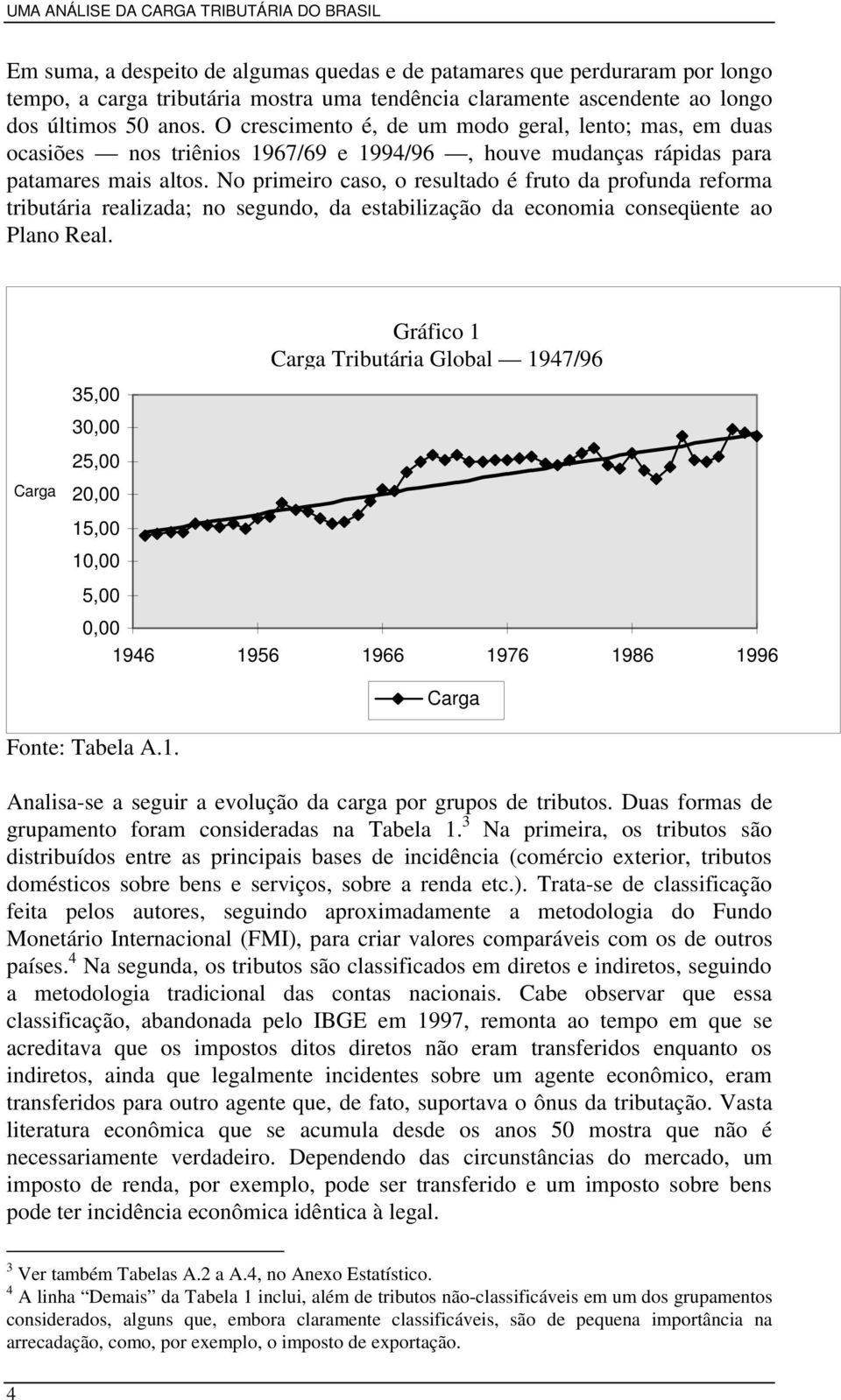 No primeiro caso, o resultado é fruto da profunda reforma tributária realizada; no segundo, da estabilização da economia conseqüente ao Plano Real.