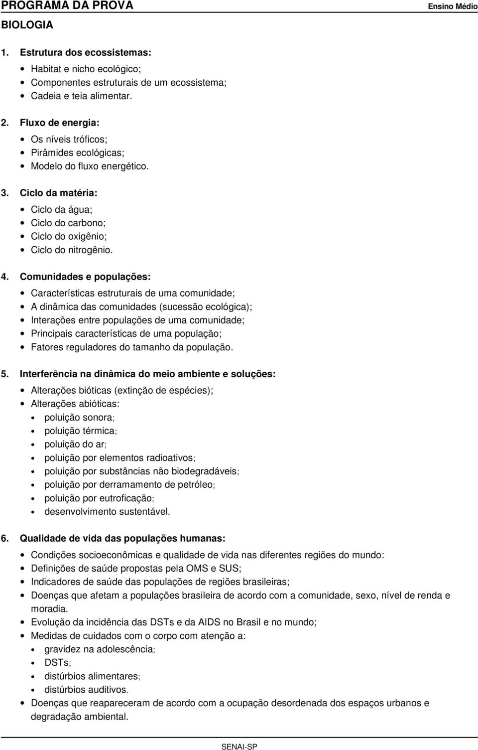 Comunidades e populações: Características estruturais de uma comunidade; A dinâmica das comunidades (sucessão ecológica); Interações entre populações de uma comunidade; Principais características de