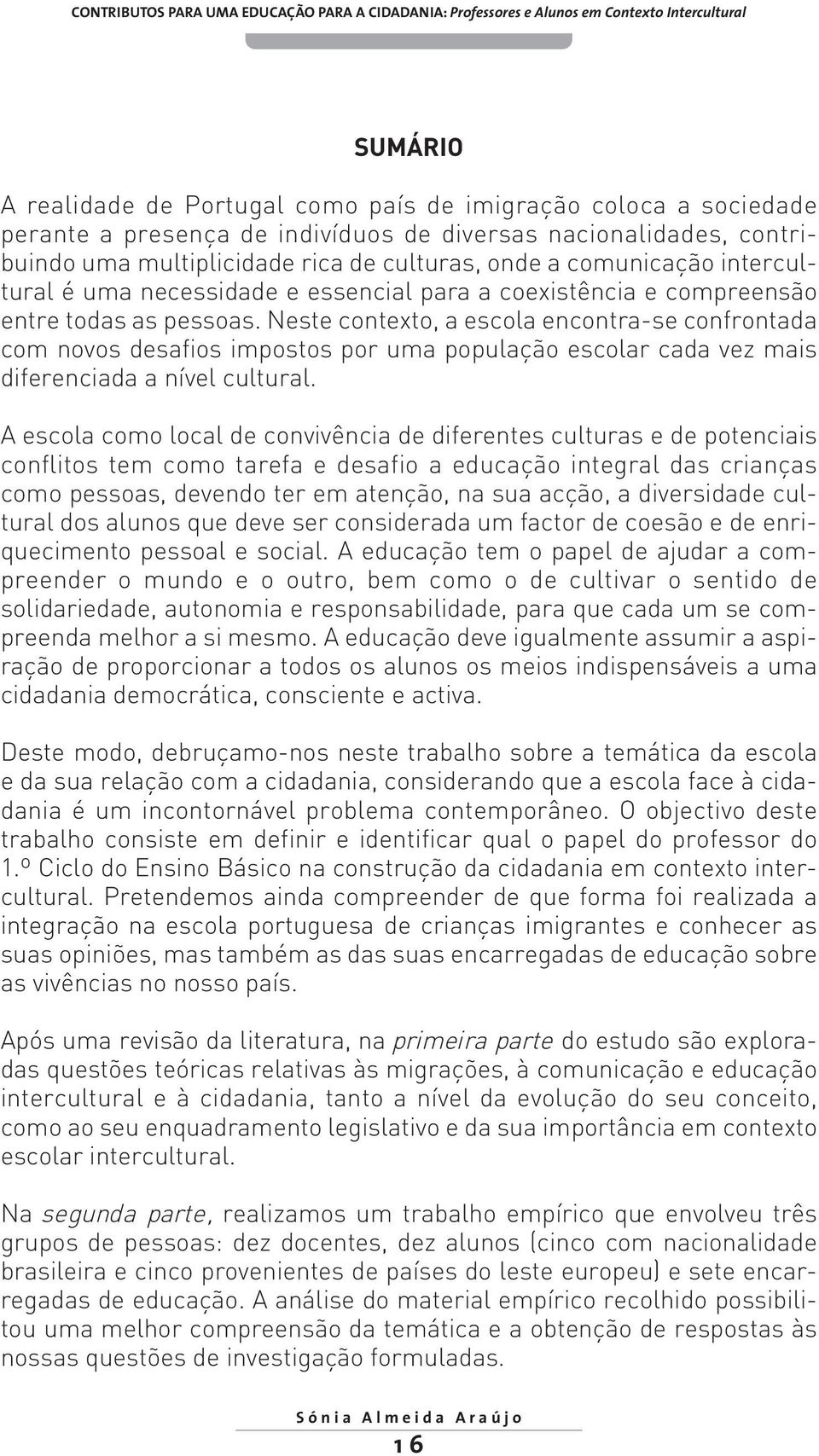 Neste contexto, a escola encontra-se confrontada com novos desafios impostos por uma população escolar cada vez mais diferenciada a nível cultural.