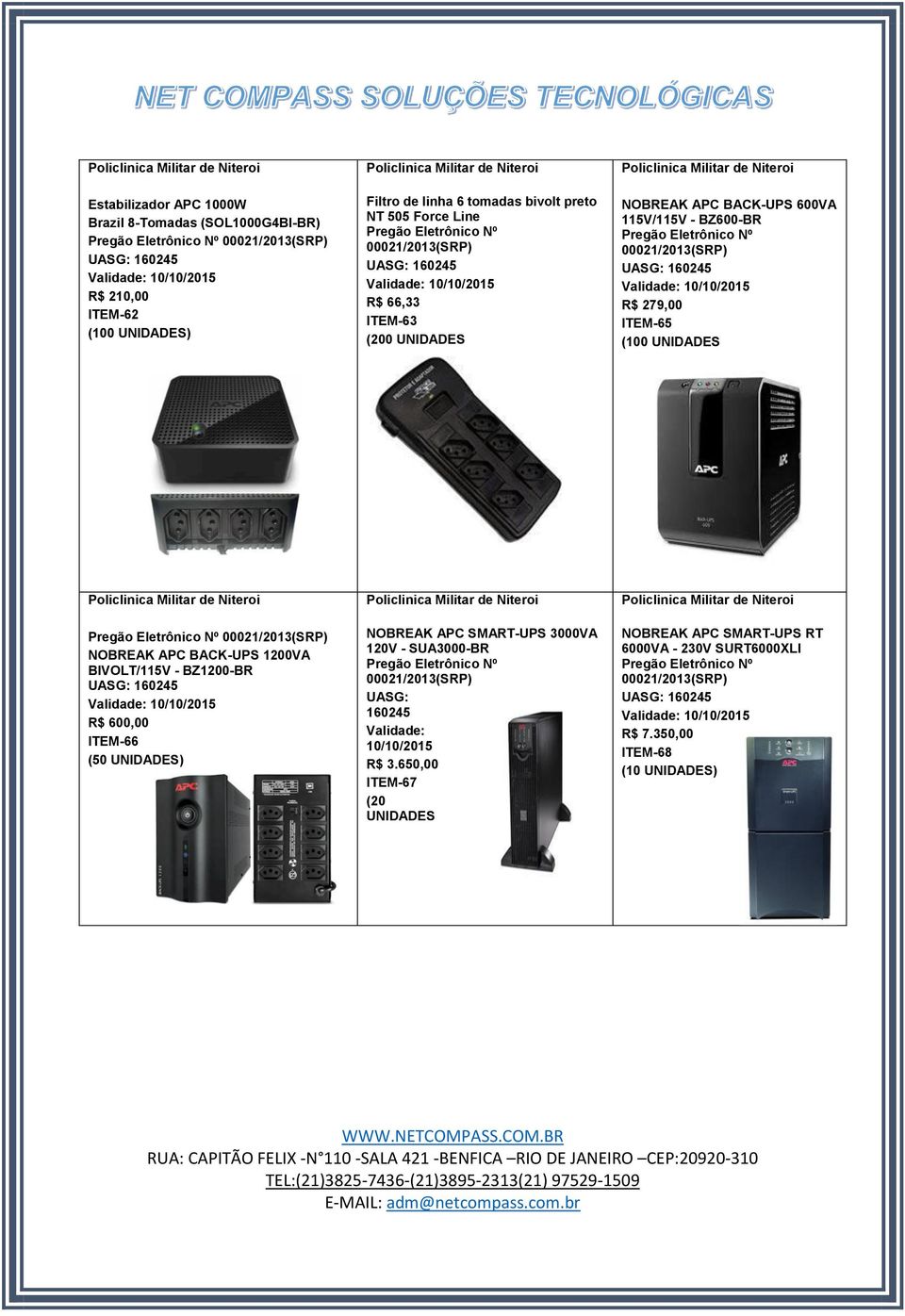 Policlinica Militar de Niteroi NOBREAK APC BACK-UPS 600VA 115V/115V - BZ600-BR Pregão Eletrônico Nº 00021/2013(SRP) UASG: 160245 Validade: 10/10/2015 R$ 279,00 ITEM-65 (100 UNIDADES Policlinica