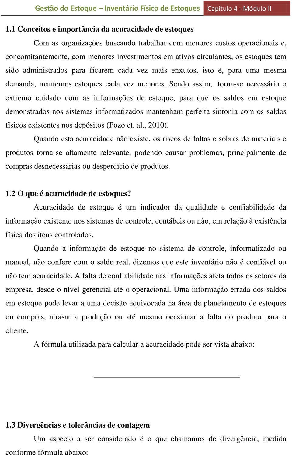 Sendo assim, torna-se necessário o extremo cuidado com as informações de estoque, para que os saldos em estoque demonstrados nos sistemas informatizados mantenham perfeita sintonia com os saldos