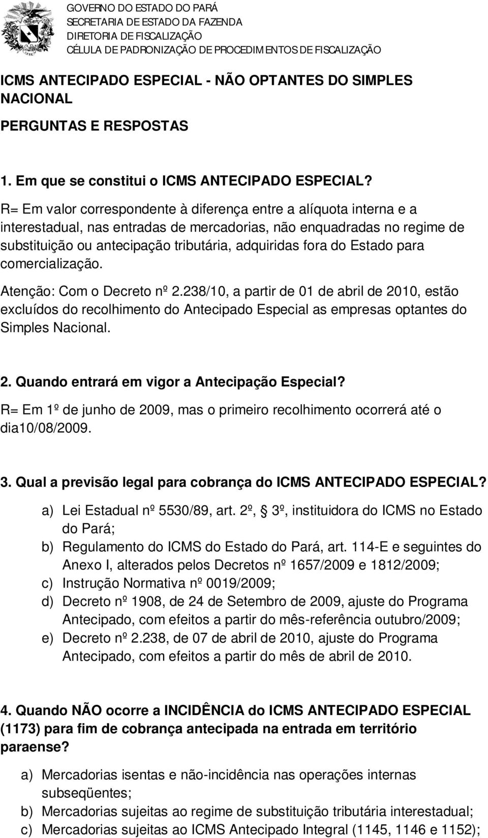 Estado para comercialização. Atenção: Com o Decreto nº 2.238/10, a partir de 01 de abril de 2010, estão excluídos do recolhimento do Antecipado Especial as empresas optantes do Simples Nacional. 2. Quando entrará em vigor a Antecipação Especial?