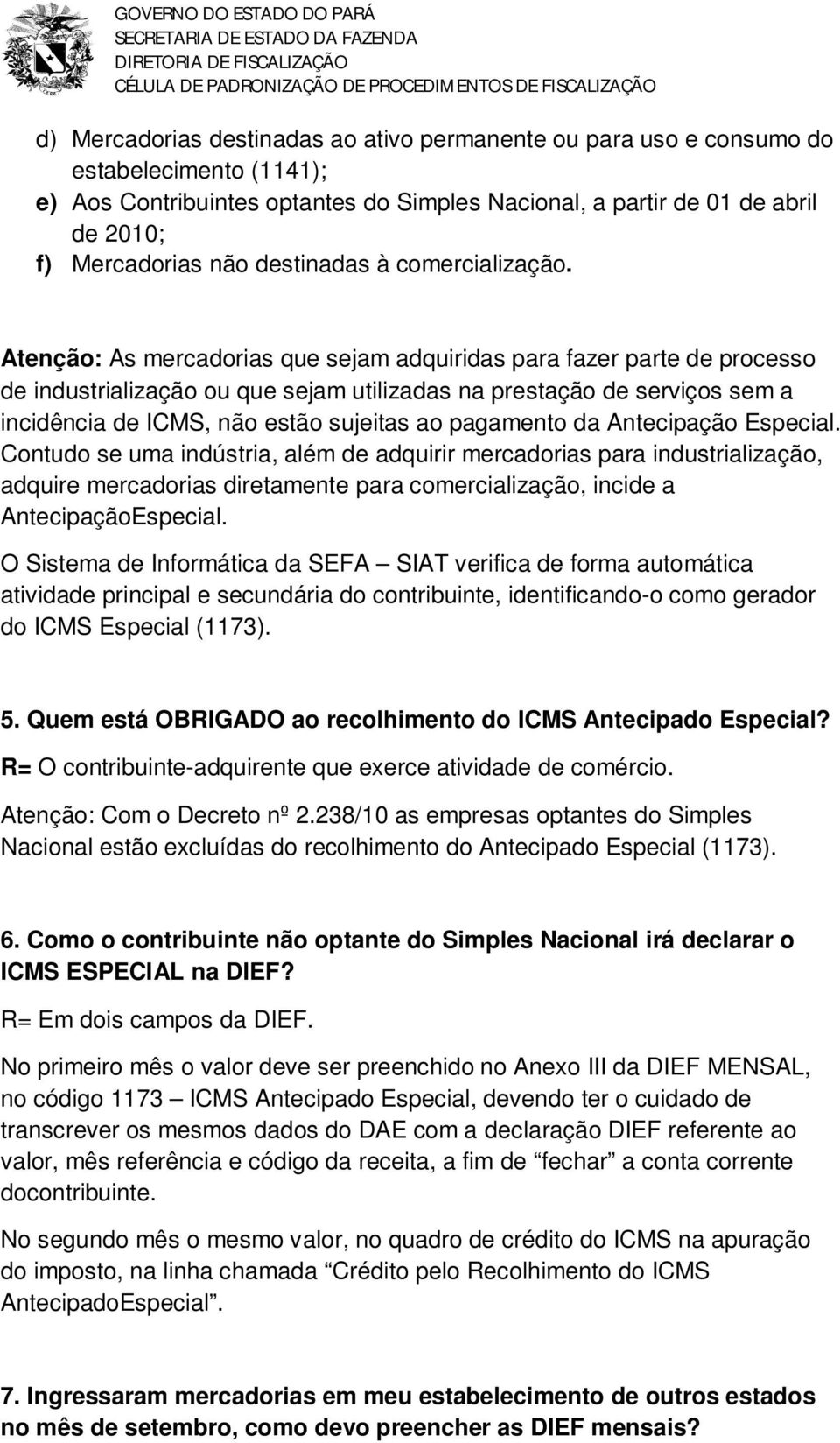 Atenção: As mercadorias que sejam adquiridas para fazer parte de processo de industrialização ou que sejam utilizadas na prestação de serviços sem a incidência de ICMS, não estão sujeitas ao