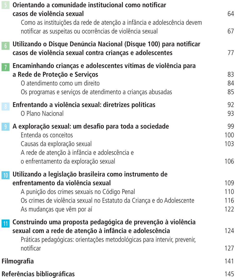 vítimas de violência para a Rede de Proteção e Serviços 83 O atendimento como um direito 84 Os programas e serviços de atendimento a crianças abusadas 85 Enfrentando a violência sexual: diretrizes