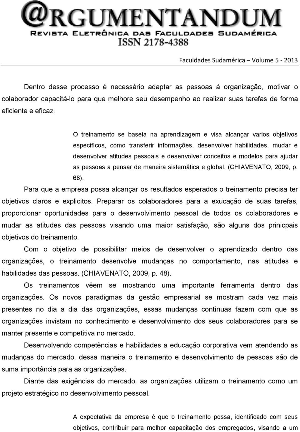 conceitos e modelos para ajudar as pessoas a pensar de maneira sistemâtica e global. (CHIAVENATO, 2009, p. 68).