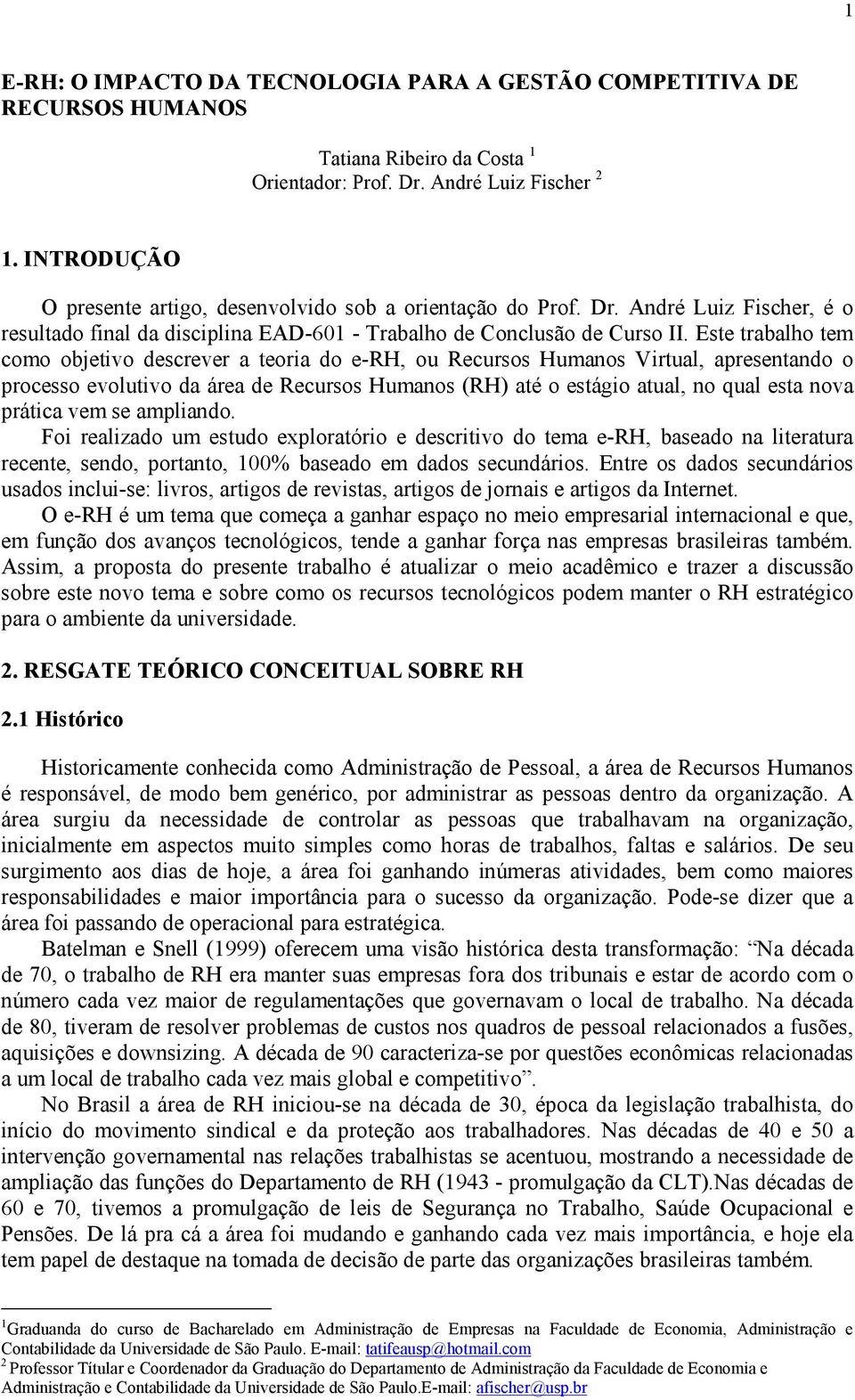 Este trabalho tem como objetivo descrever a teoria do e-rh, ou Recursos Humanos Virtual, apresentando o processo evolutivo da área de Recursos Humanos (RH) até o estágio atual, no qual esta nova