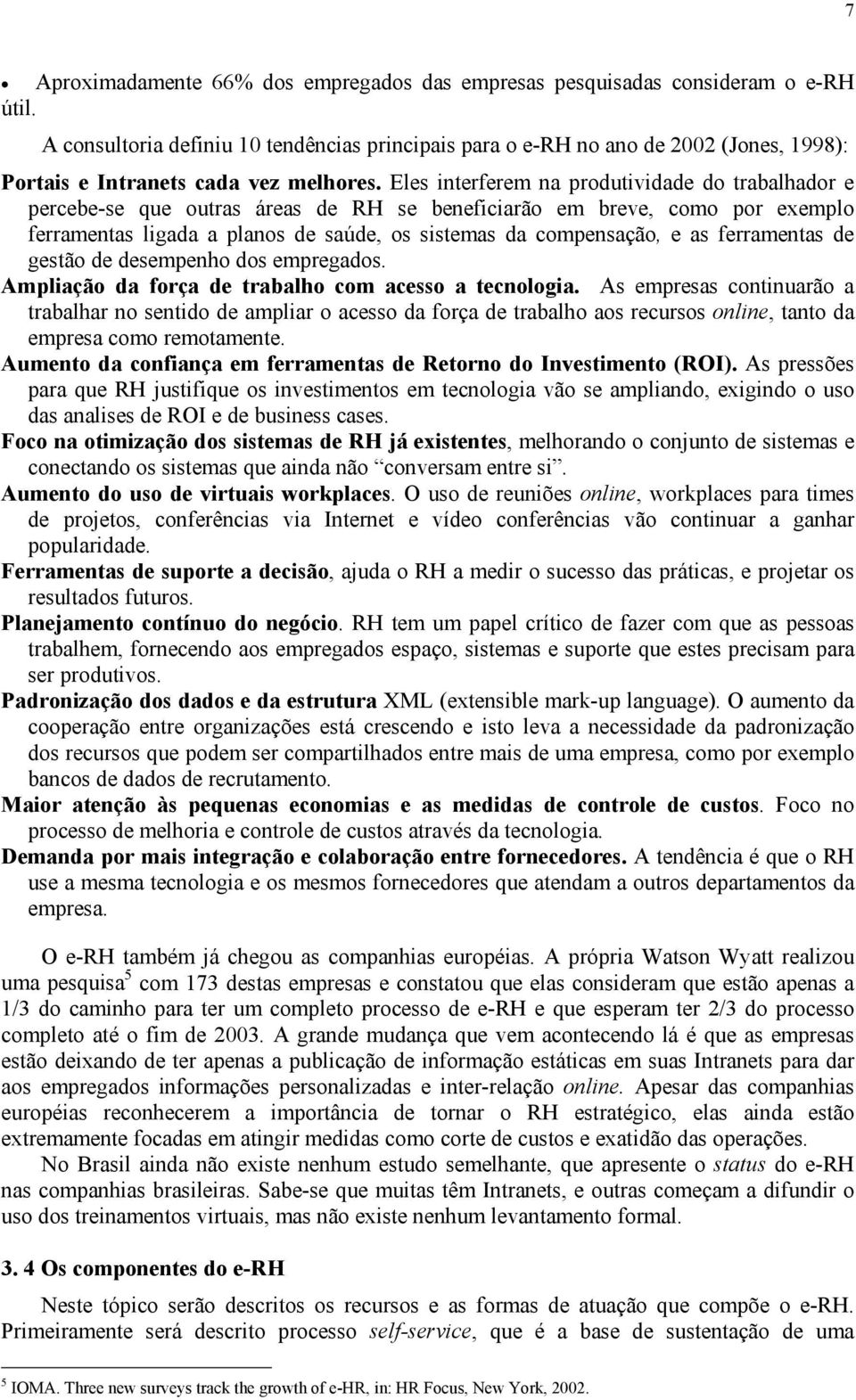 Eles interferem na produtividade do trabalhador e percebe-se que outras áreas de RH se beneficiarão em breve, como por exemplo ferramentas ligada a planos de saúde, os sistemas da compensação, e as