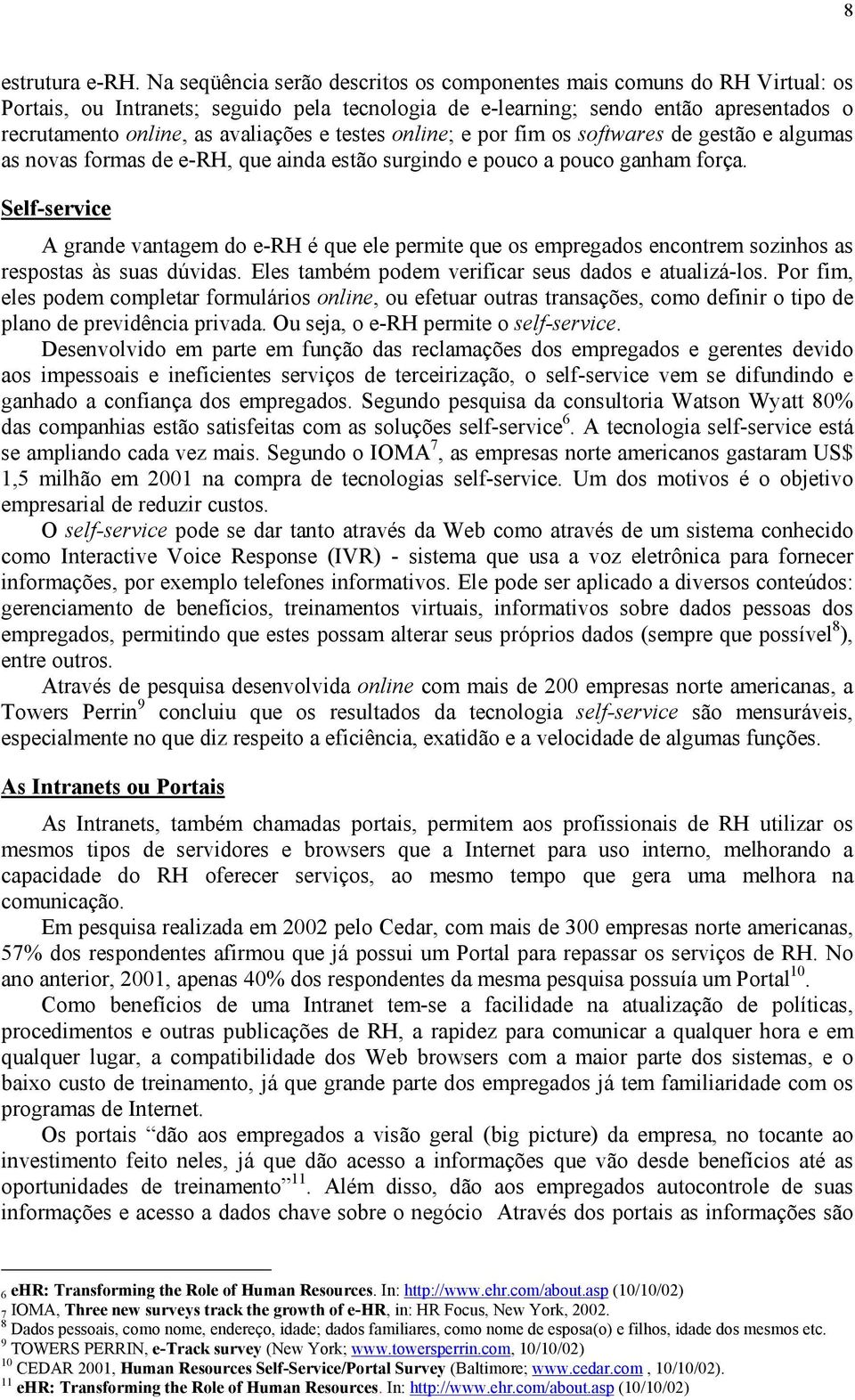 testes online; e por fim os softwares de gestão e algumas as novas formas de e-rh, que ainda estão surgindo e pouco a pouco ganham força.