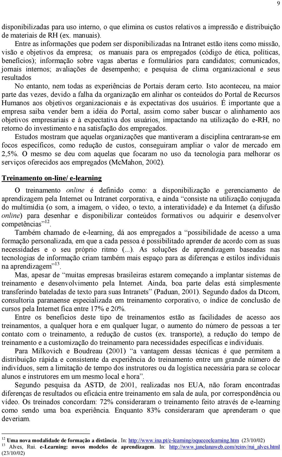 informação sobre vagas abertas e formulários para candidatos; comunicados, jornais internos; avaliações de desempenho; e pesquisa de clima organizacional e seus resultados No entanto, nem todas as