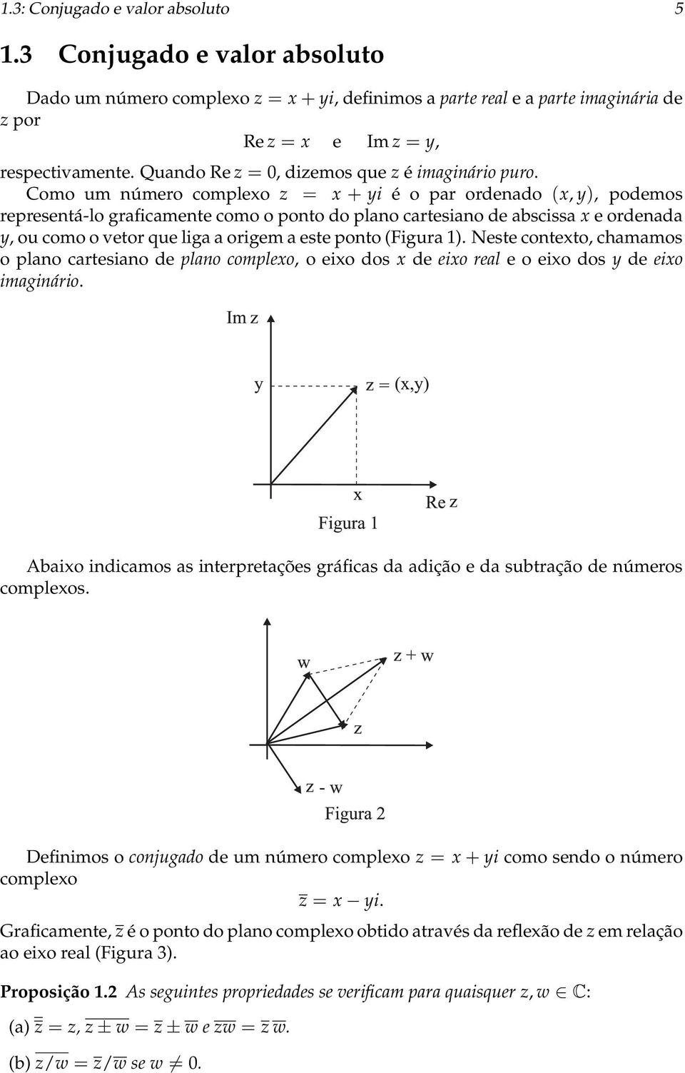 Como um número complexo z = x + yi é o par ordenado (x, y), podemos representá-lo graficamente como o ponto do plano cartesiano de abscissa x e ordenada y, ou como o vetor que liga a origem a este