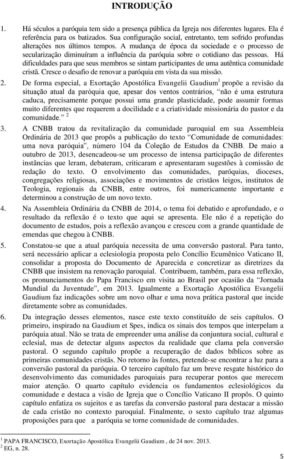 A mudança de época da sociedade e o processo de secularização diminuíram a influência da paróquia sobre o cotidiano das pessoas.