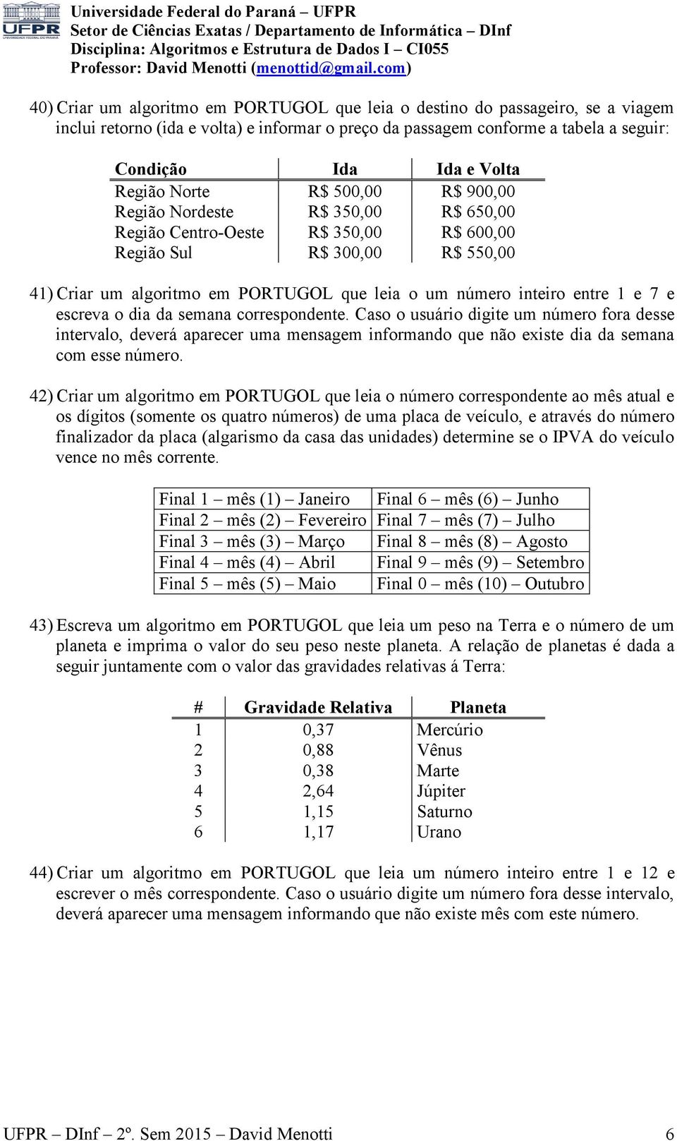 inteiro entre 1 e 7 e escreva o dia da semana correspondente.