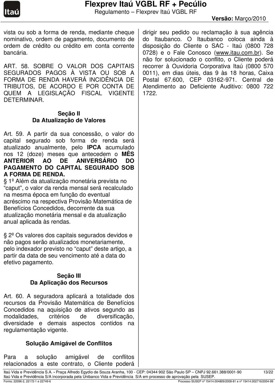 dirigir seu pedido ou reclamação à sua agência do Itaubanco. O Itaubanco coloca ainda à disposição do Cliente o SAC - Itaú (0800 728 0728) e o Fale Conosco (www.itau.com.br).