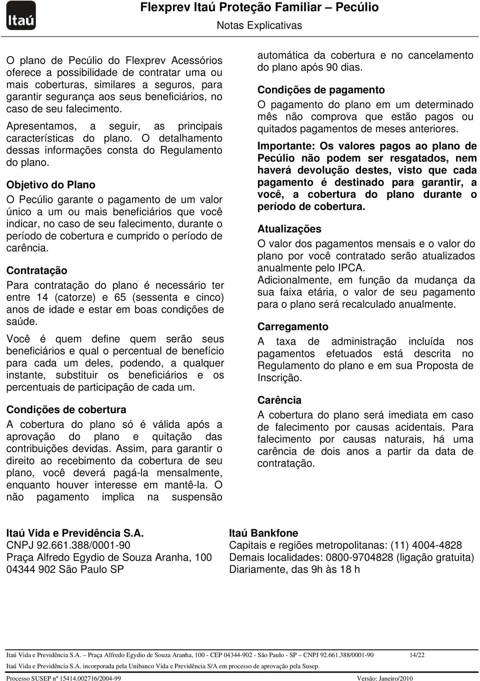 Objetivo do Plano O Pecúlio garante o pagamento de um valor único a um ou mais beneficiários que você indicar, no caso de seu falecimento, durante o período de cobertura e cumprido o período de