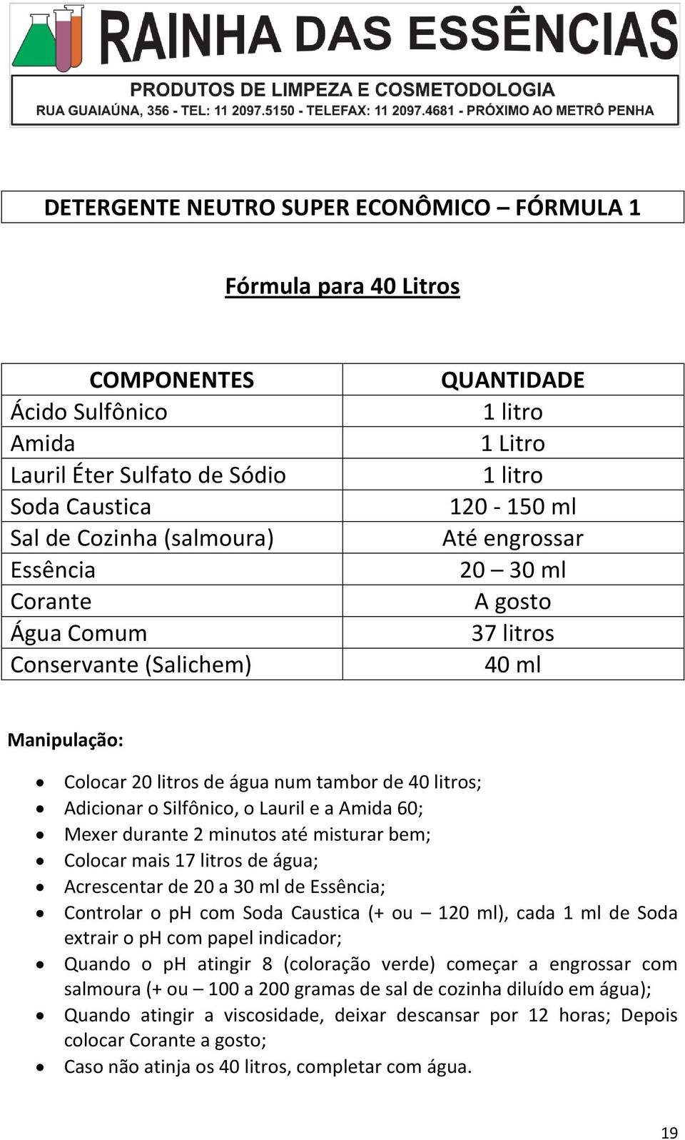 durante 2 minutos até misturar bem; Colocar mais 17 litros de água; Acrescentar de 20 a 30 ml de Essência; Controlar o ph com Soda Caustica (+ ou 120 ml), cada 1 ml de Soda extrair o ph com papel