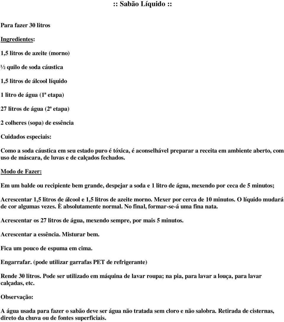 fechados. Modo de Fazer: Em um balde ou recipiente bem grande, despejar a soda e 1 litro de água, mexendo por ceca de 5 minutos; Acrescentar 1,5 litros de álcool e 1,5 litros de azeite morno.