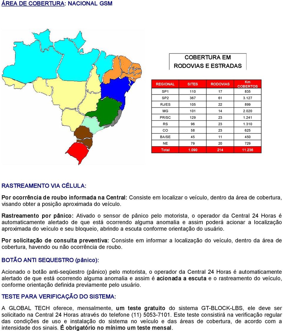 236 RASTREAMENTO VIA CÉLULA: Por ocorrência de roubo informada na Central: Consiste em localizar o veículo, dentro da área de cobertura, visando obter a posição aproximada do veículo.