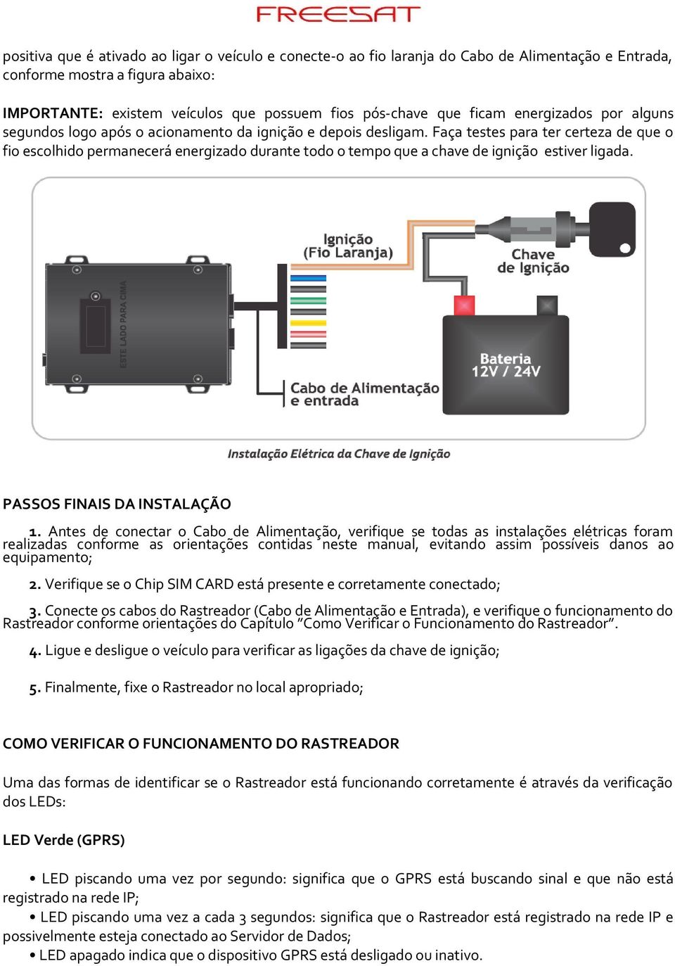 Faça testes para ter certeza de que o fio escolhido permanecerá energizado durante todo o tempo que a chave de ignição estiver ligada. PASSOS FINAIS DA INSTALAÇÃO 1.