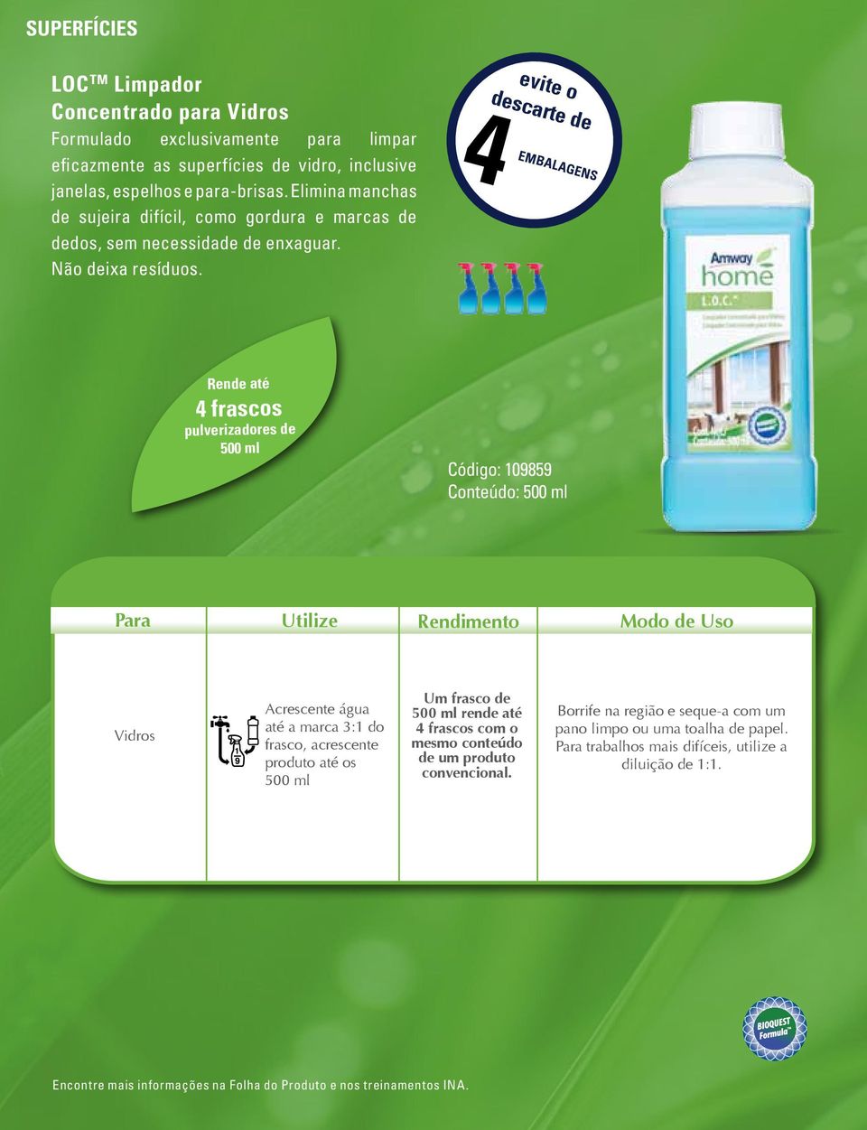 evite o descarte de 4 embalagens Rende até 4 frascos pulverizadores de 500 ml Código: 109859 Conteúdo: 500 ml Para Utilize Rendimento Modo de Uso Vidros Acrescente água até a marca