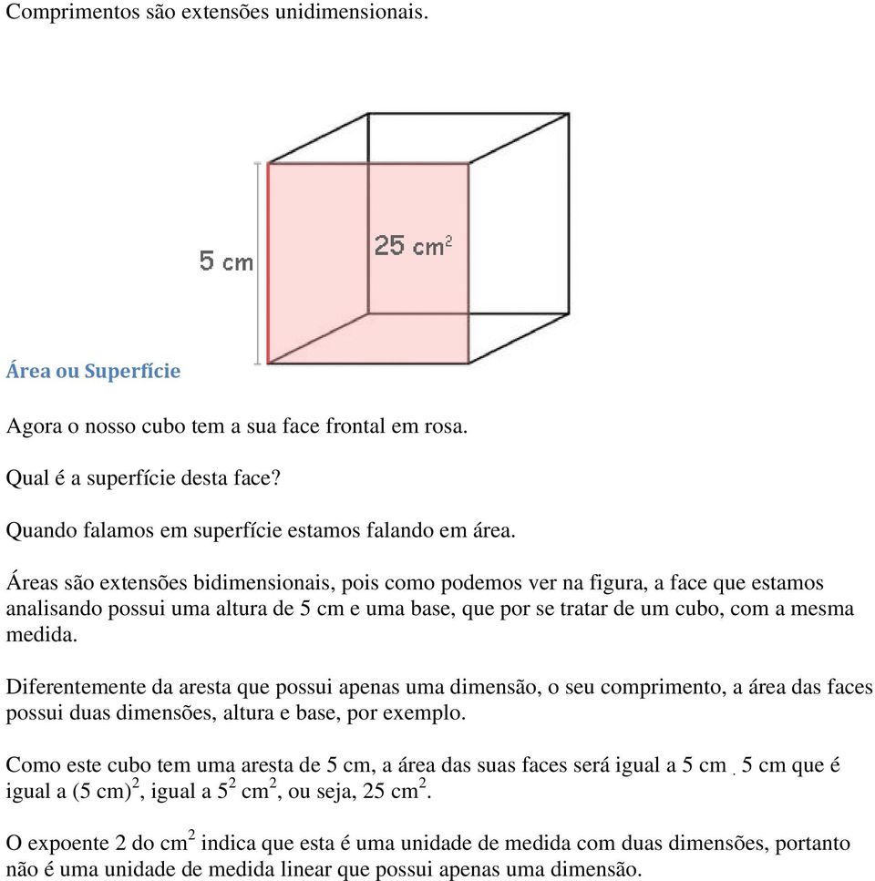 Diferentemente da aresta que possui apenas uma dimensão, o seu comprimento, a área das faces possui duas dimensões, altura e base, por exemplo.