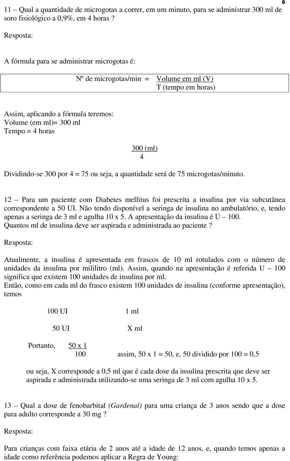 Dividindo-se 300 por 4 = 75 ou seja, a quantidade será de 75 microgotas/minuto. 12 Para um paciente com Diabetes mellitus foi prescrita a insulina por via subcutânea correspondente a 50 UI.