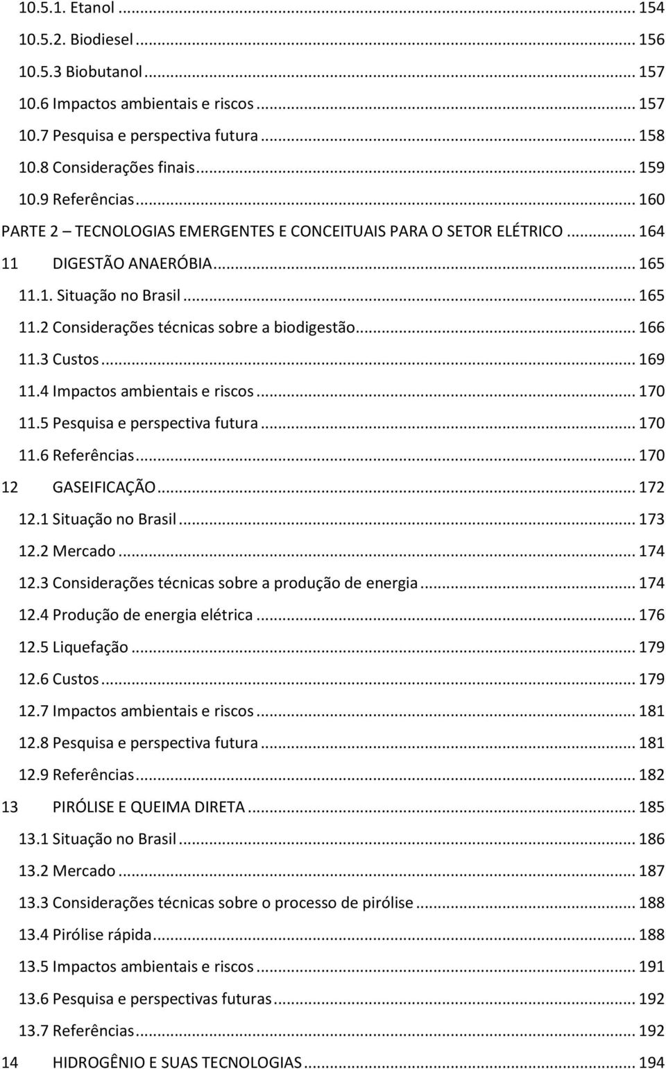 .. 166 11.3 Custos... 169 11.4 Impactos ambientais e riscos... 170 11.5 Pesquisa e perspectiva futura... 170 11.6 Referências... 170 12 GASEIFICAÇÃO... 172 12.1 Situação no Brasil... 173 12.2 Mercado.