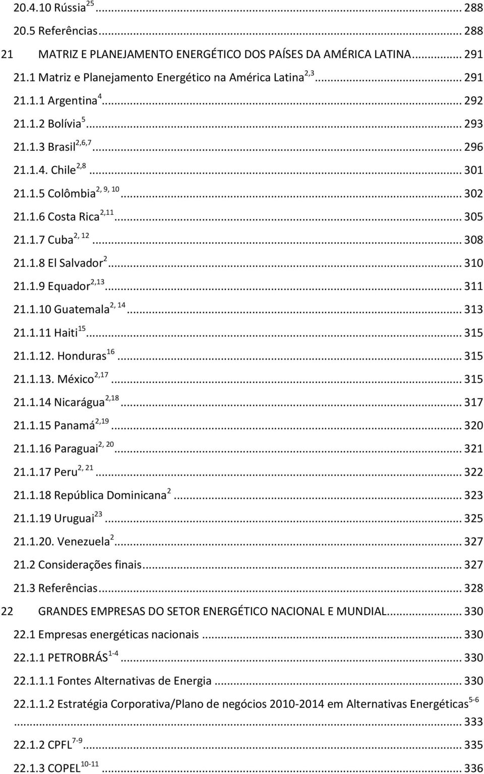 1.9 Equador 2,13... 311 21.1.10 Guatemala 2, 14... 313 21.1.11 Haiti 15... 315 21.1.12. Honduras 16... 315 21.1.13. México 2,17... 315 21.1.14 Nicarágua 2,18... 317 21.1.15 Panamá 2,19... 320 21.1.16 Paraguai 2, 20.