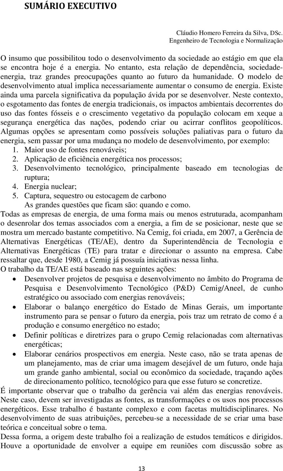 No entanto, esta relação de dependência, sociedadeenergia, traz grandes preocupações quanto ao futuro da humanidade.