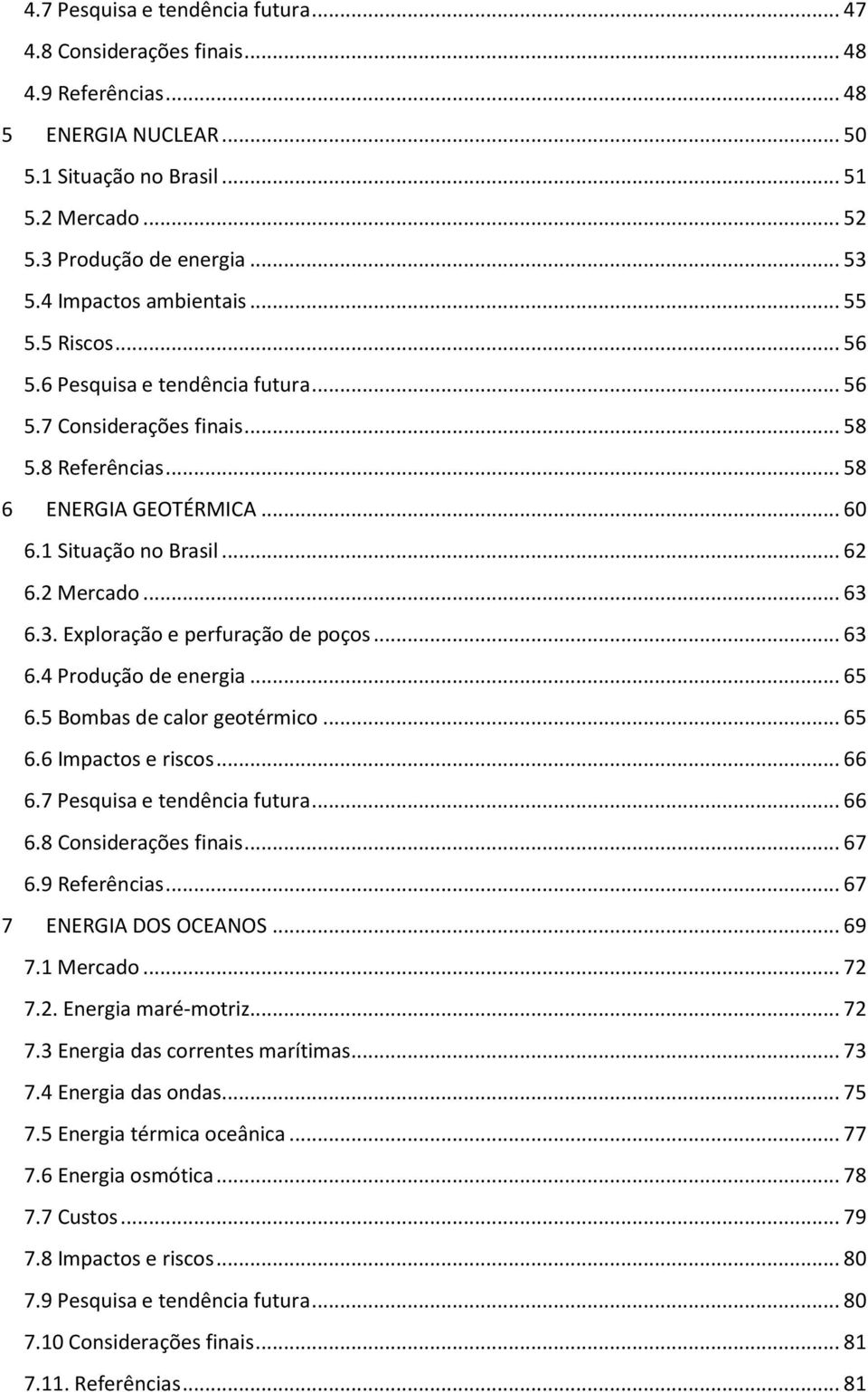 2 Mercado... 63 6.3. Exploração e perfuração de poços... 63 6.4 Produção de energia... 65 6.5 Bombas de calor geotérmico... 65 6.6 Impactos e riscos... 66 6.7 Pesquisa e tendência futura... 66 6.8 Considerações finais.