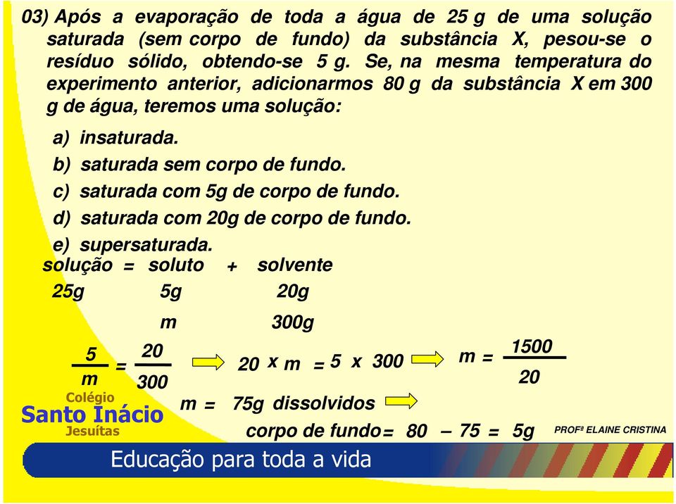 Se, na mesma temperatura do experimento anterior, adicionarmos 80 g da substância X em 300 g de água, teremos uma solução: a) insaturada.