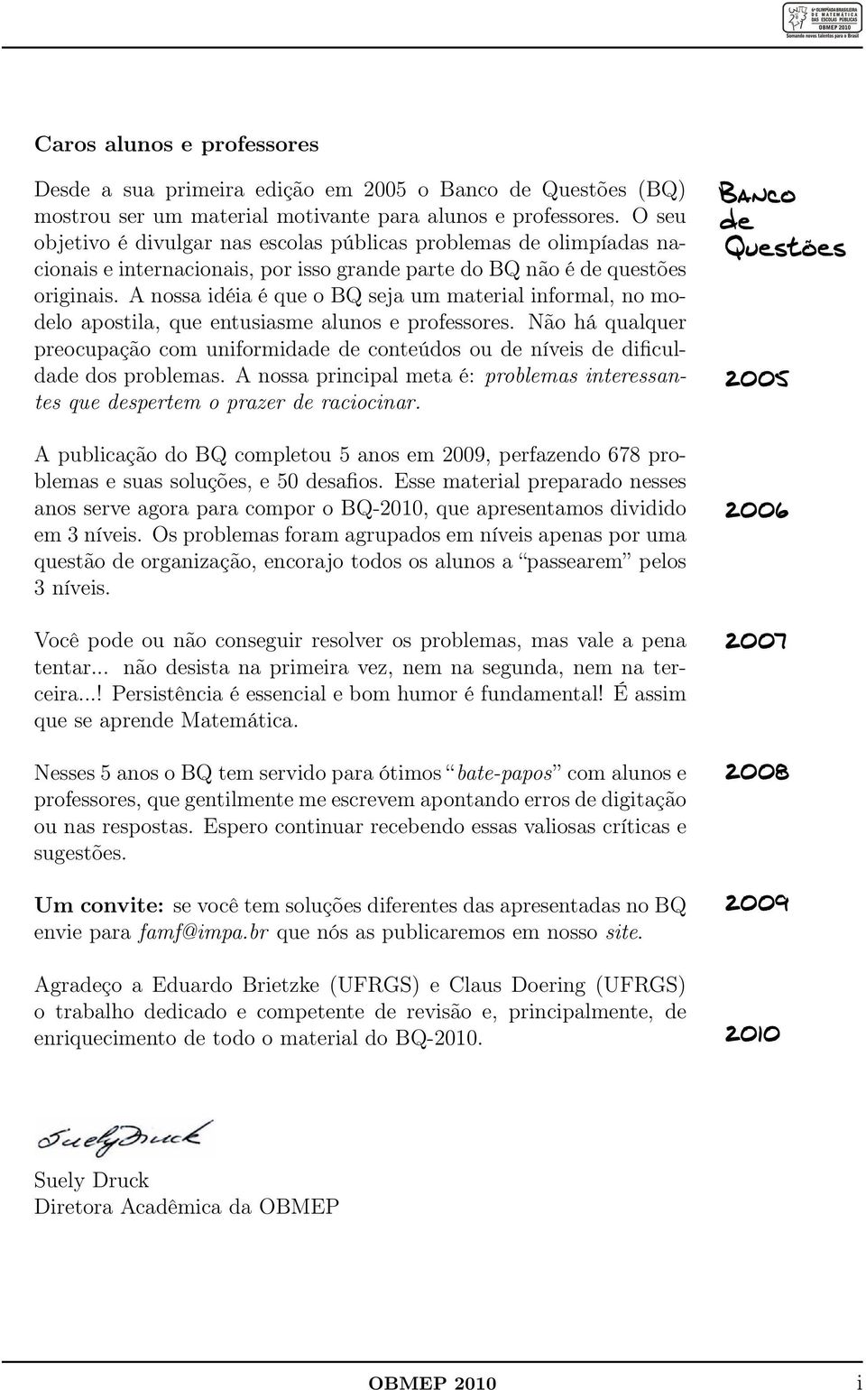 alunos e professores Não há qualquer preocupação com uniformidade de conteúdos ou de níveis de dificuldade dos problemas A nossa principal meta é: problemas interessantes que despertem o prazer de