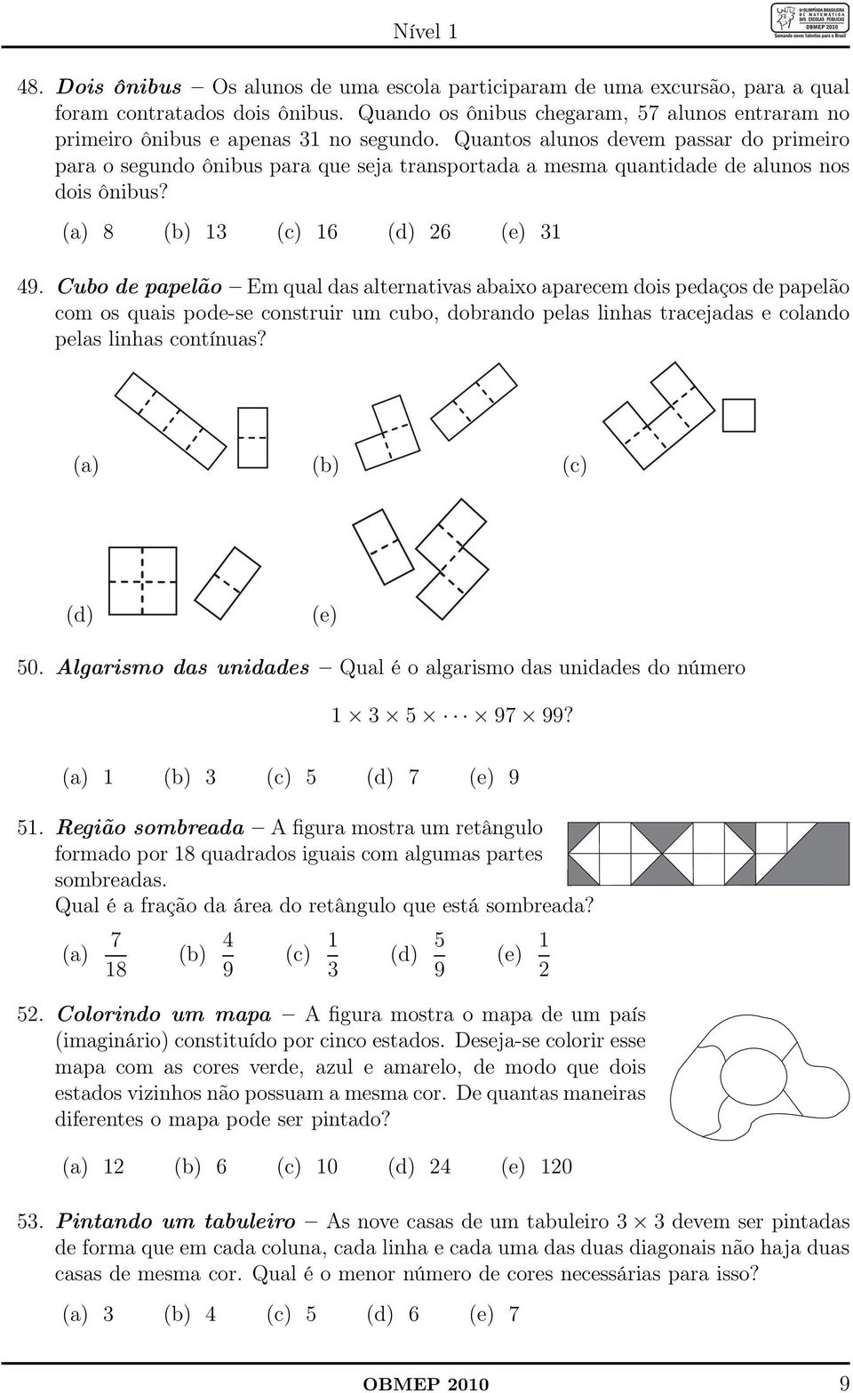 (a) 8 (b) 13 (c) 16 (d) 6 (e) 31 49 Cubo de papelão Em qual das alternativas abaixo aparecem dois pedaços de papelão com os quais pode-se construir um cubo, dobrando pelas linhas tracejadas e colando
